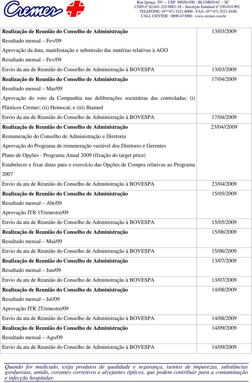 do Conselho de Administração à BOVESPA 17/04/2009 23/04//2009 Remuneração do Conselho de Administração e Diretoria Aprovação do Programa de remuneração variável dos Diretores e Gerentes Plano de