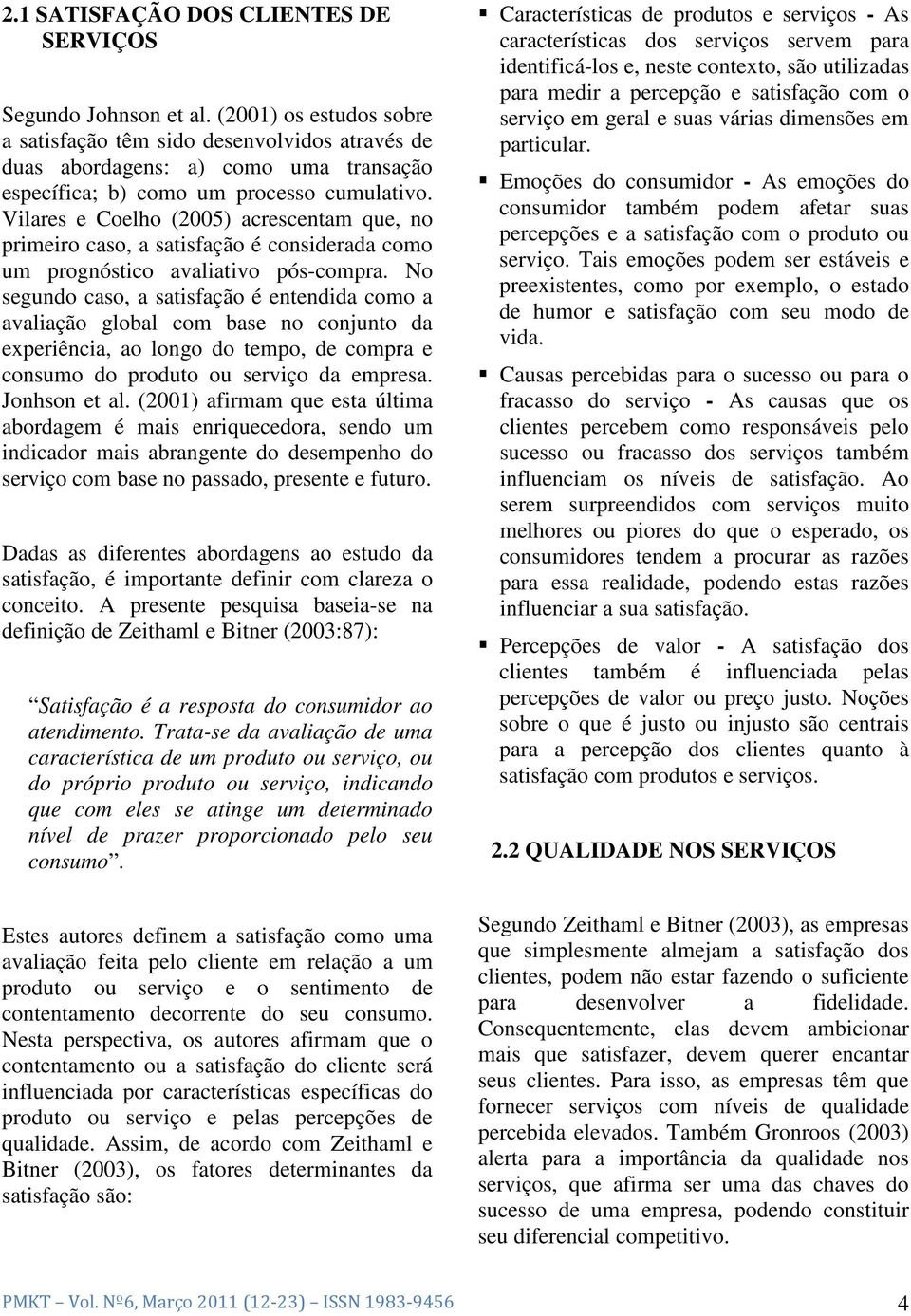 Vilares e Coelho (2005) acrescentam que, no primeiro caso, a satisfação é considerada como um prognóstico avaliativo pós-compra.