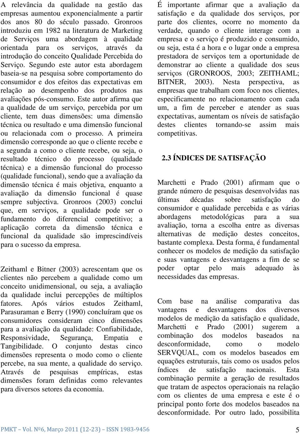 Segundo este autor esta abordagem baseia-se na pesquisa sobre comportamento do consumidor e dos efeitos das expectativas em relação ao desempenho dos produtos nas avaliações pós-consumo.