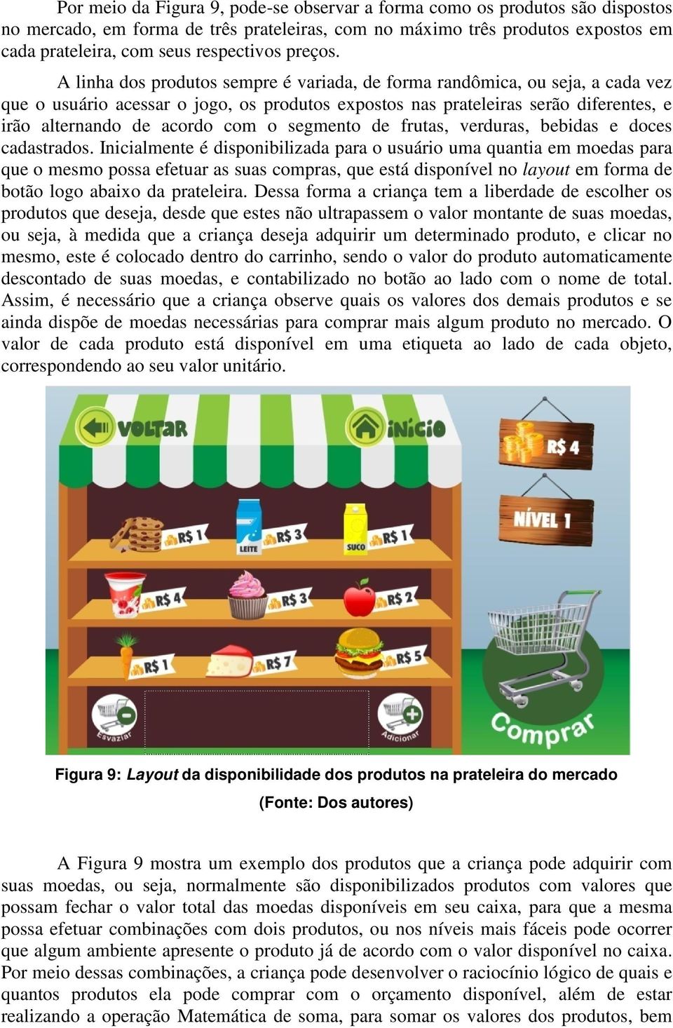 A linha dos produtos sempre é variada, de forma randômica, ou seja, a cada vez que o usuário acessar o jogo, os produtos expostos nas prateleiras serão diferentes, e irão alternando de acordo com o