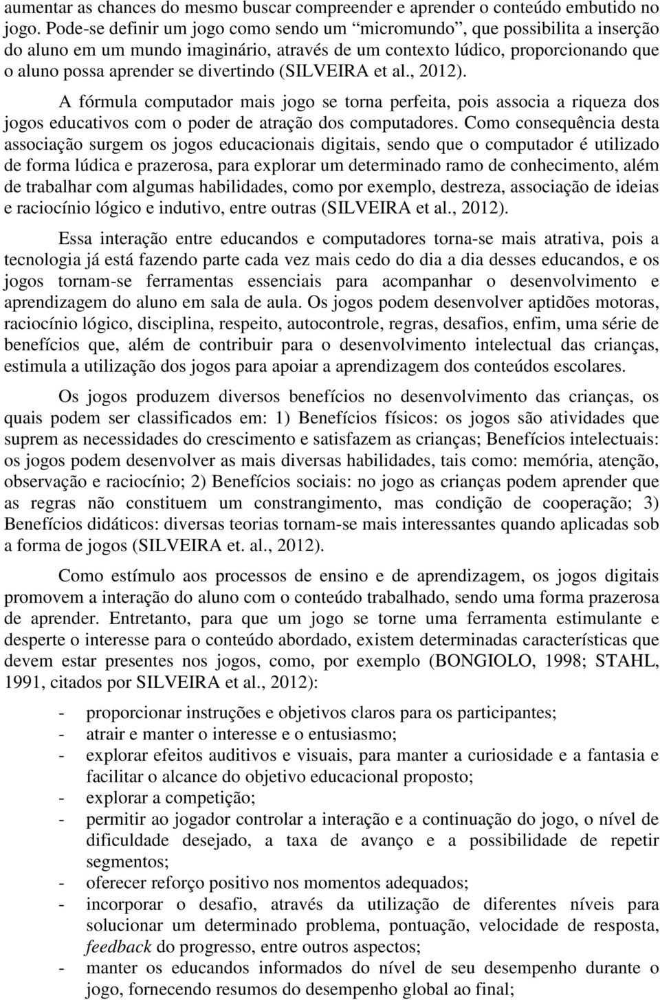 (SILVEIRA et al., 2012). A fórmula computador mais jogo se torna perfeita, pois associa a riqueza dos jogos educativos com o poder de atração dos computadores.