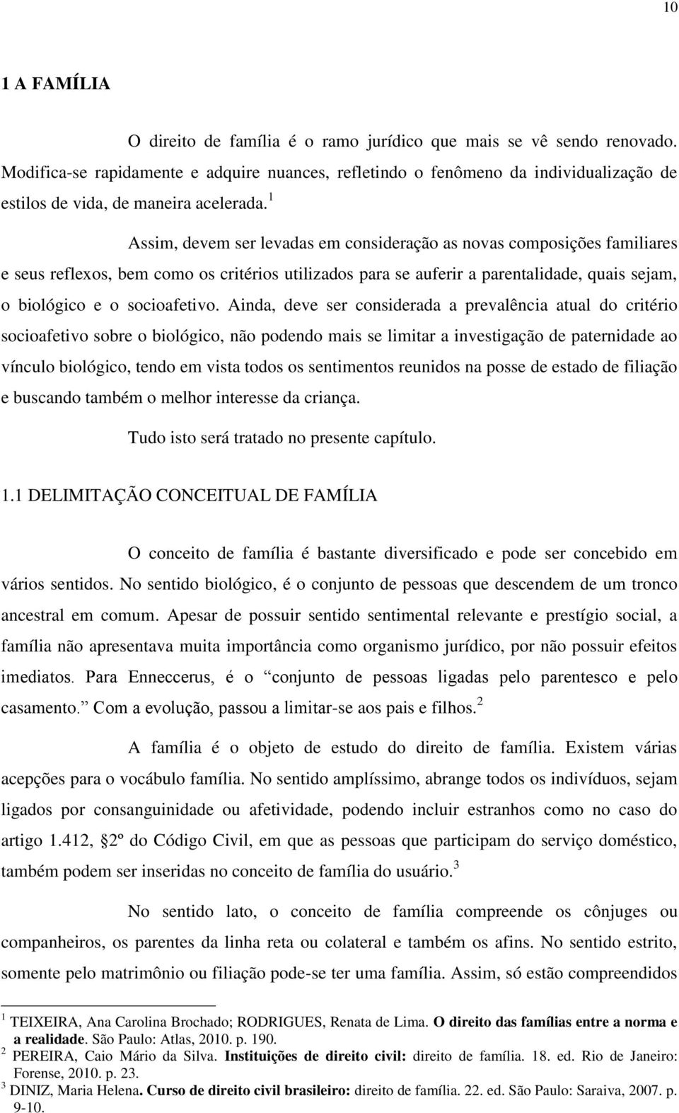 1 Assim, devem ser levadas em consideração as novas composições familiares e seus reflexos, bem como os critérios utilizados para se auferir a parentalidade, quais sejam, o biológico e o socioafetivo.