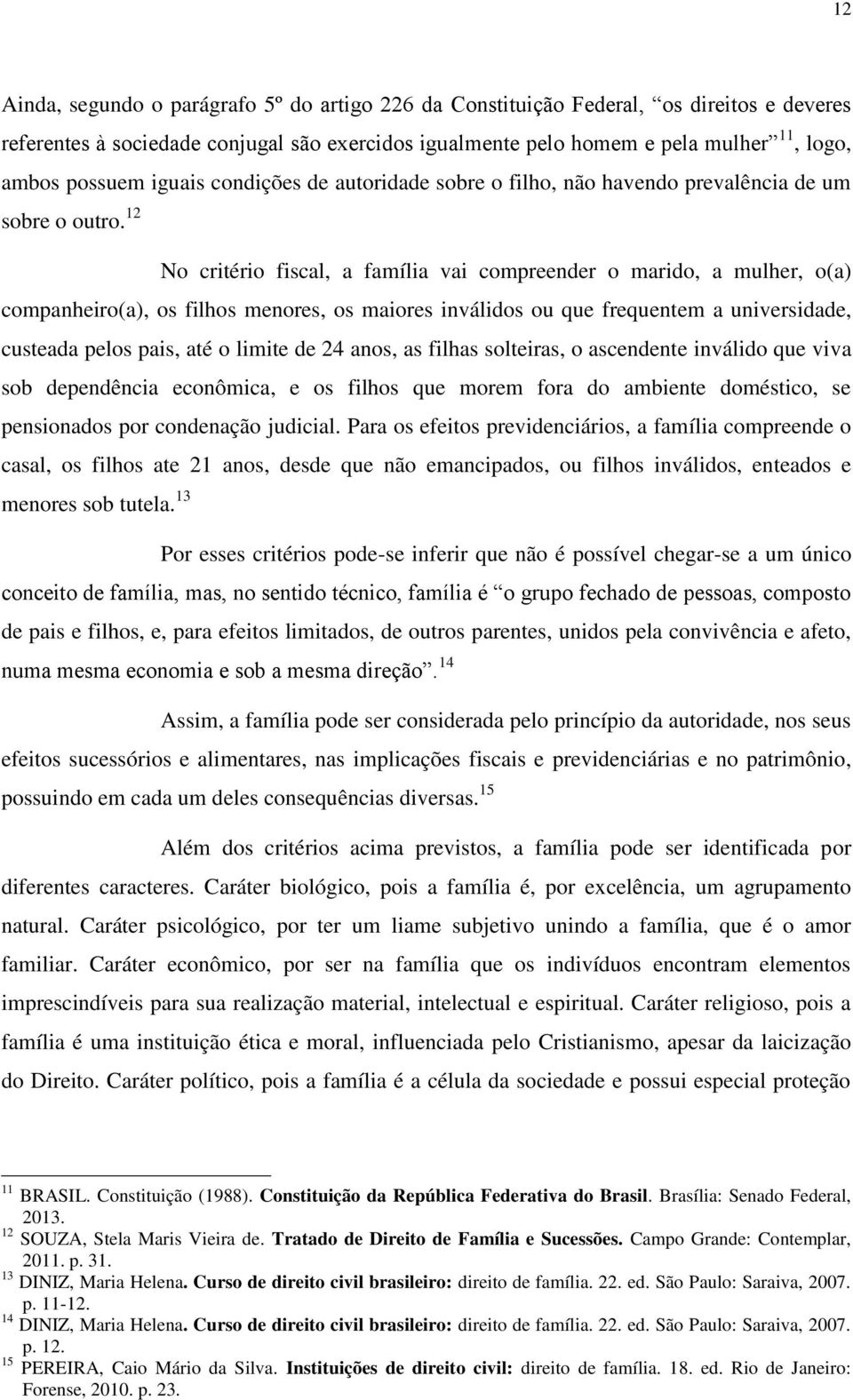 12 No critério fiscal, a família vai compreender o marido, a mulher, o(a) companheiro(a), os filhos menores, os maiores inválidos ou que frequentem a universidade, custeada pelos pais, até o limite