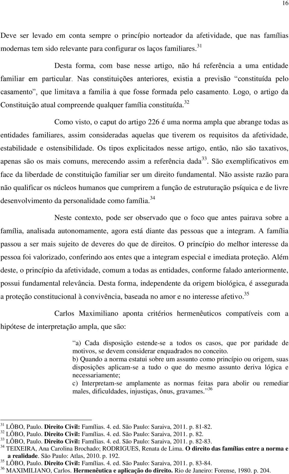 Nas constituições anteriores, existia a previsão constituída pelo casamento, que limitava a família à que fosse formada pelo casamento.