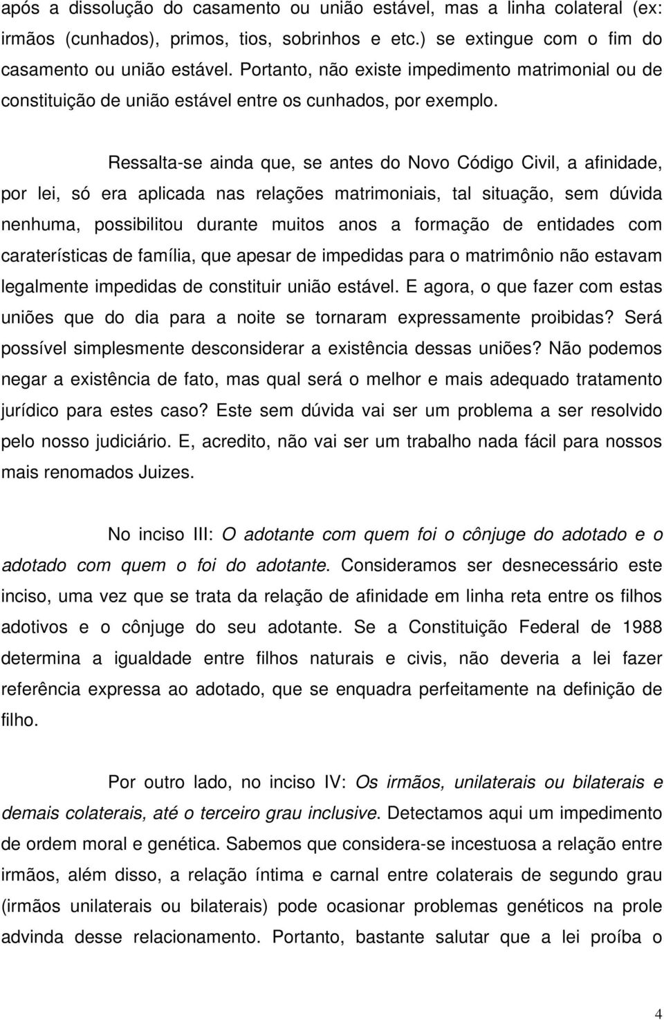 Ressalta-se ainda que, se antes do Novo Código Civil, a afinidade, por lei, só era aplicada nas relações matrimoniais, tal situação, sem dúvida nenhuma, possibilitou durante muitos anos a formação de