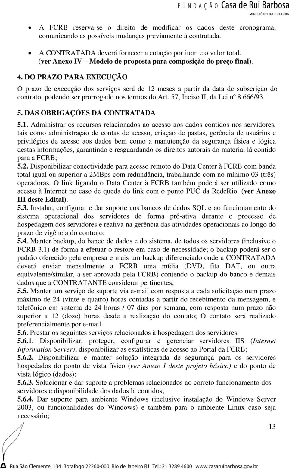 DO PRAZO PARA EXECUÇÃO O prazo de execução dos serviços será de 12 meses a partir da data de subscrição do contrato, podendo ser prorrogado nos termos do Art. 57, Inciso II, da Lei nº 8.666/93. 5. DAS OBRIGAÇÕES DA CONTRATADA 5.