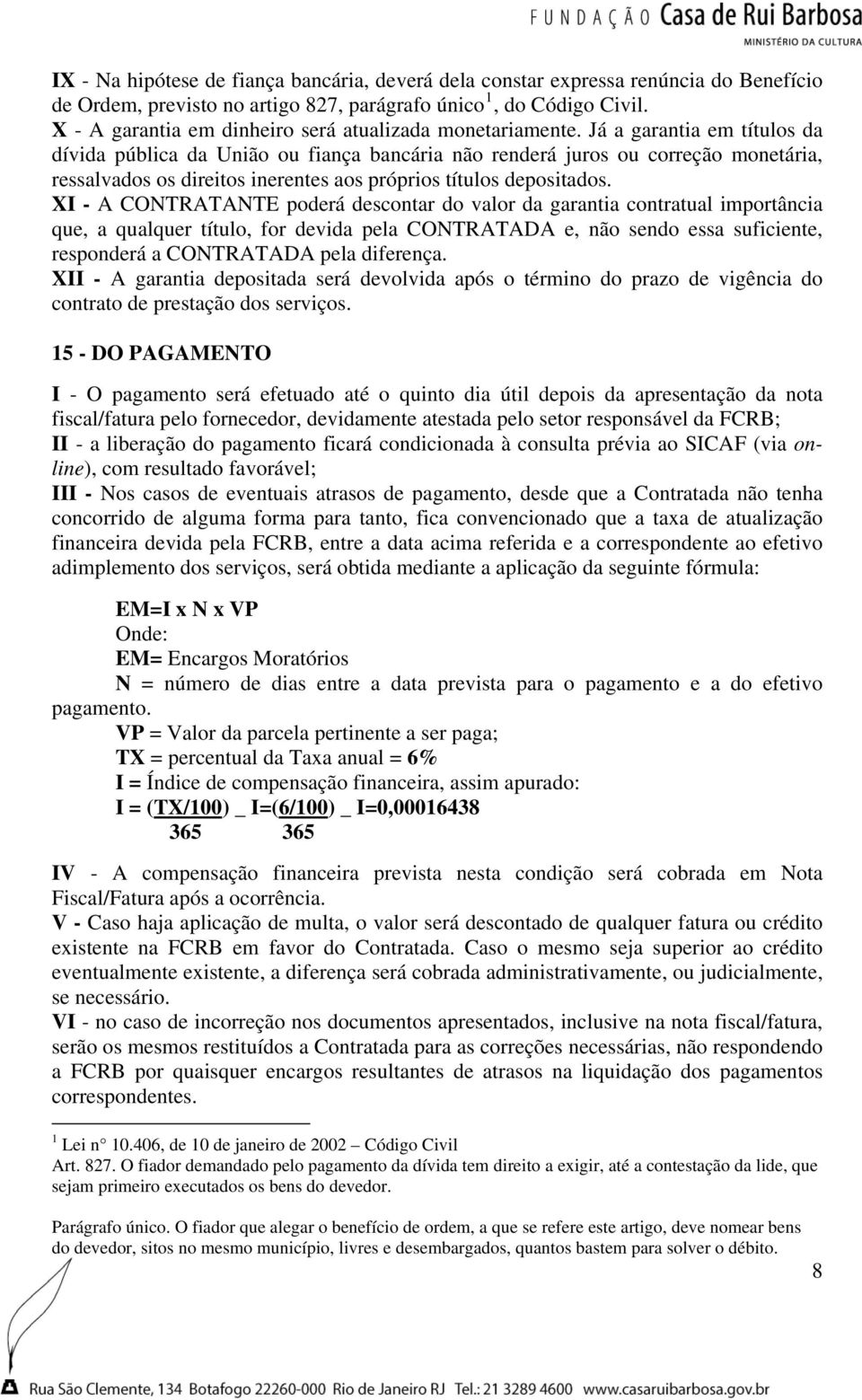 Já a garantia em títulos da dívida pública da União ou fiança bancária não renderá juros ou correção monetária, ressalvados os direitos inerentes aos próprios títulos depositados.