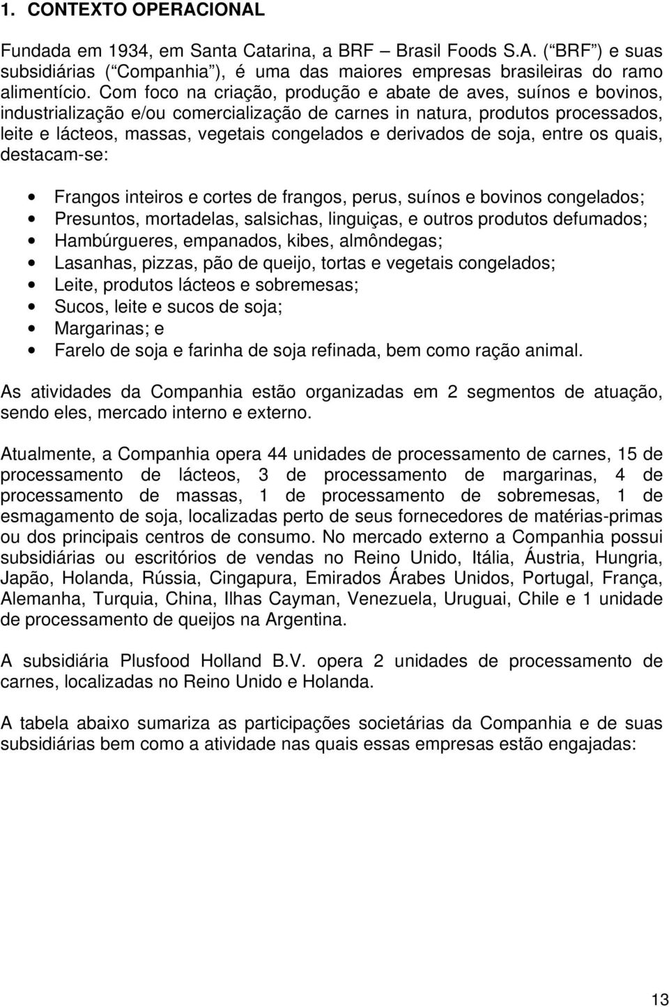 derivados de soja, entre os quais, destacam-se: Frangos inteiros e cortes de frangos, perus, suínos e bovinos congelados; Presuntos, mortadelas, salsichas, linguiças, e outros produtos defumados;