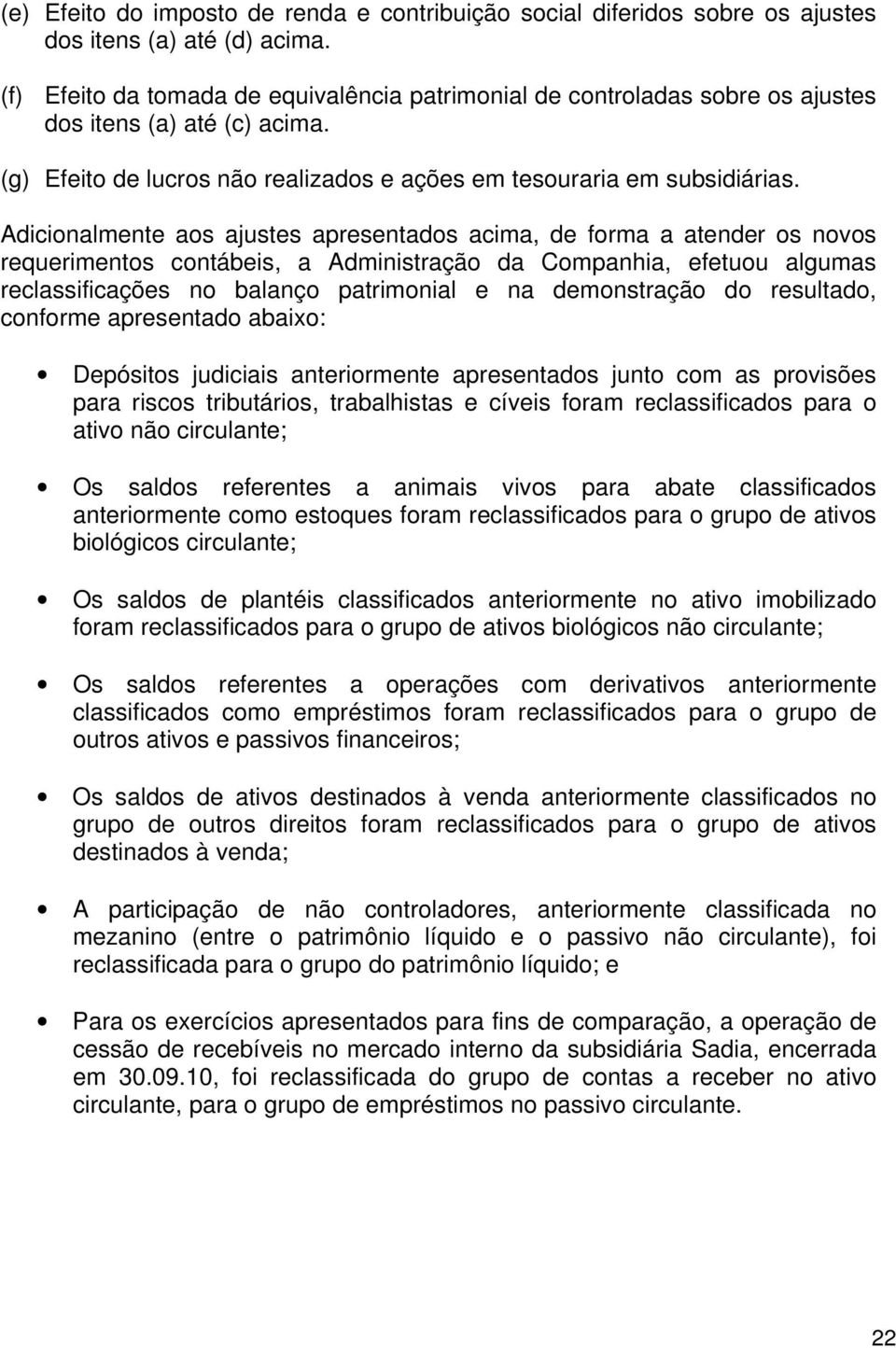 Adicionalmente aos ajustes apresentados acima, de forma a atender os novos requerimentos contábeis, a Administração da Companhia, efetuou algumas reclassificações no balanço patrimonial e na