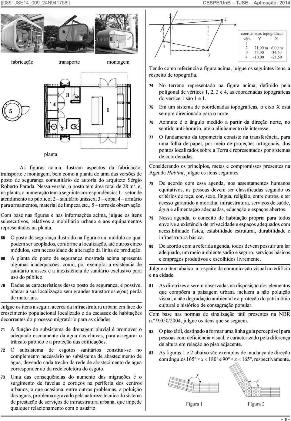 Nessa versão, o posto tem área total de 28 m 2, e, na planta, a numeração tem a seguinte correspondência: 1 setor de atendimento ao público; 2 sanitário unissex; 3 copa; 4 armário para armamentos,