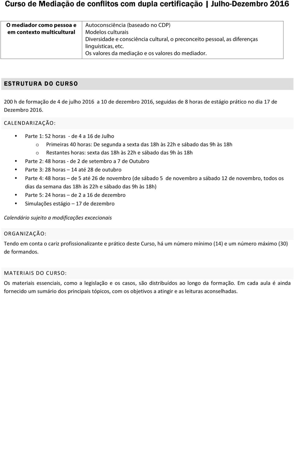 CALENDARIZAÇÃO: Parte 1: 52 horas - de 4 a 16 de Julho o Primeiras 40 horas: De segunda a sexta das 18h às 22h e sábado das 9h às 18h o Restantes horas: sexta das 18h às 22h e sábado das 9h às 18h