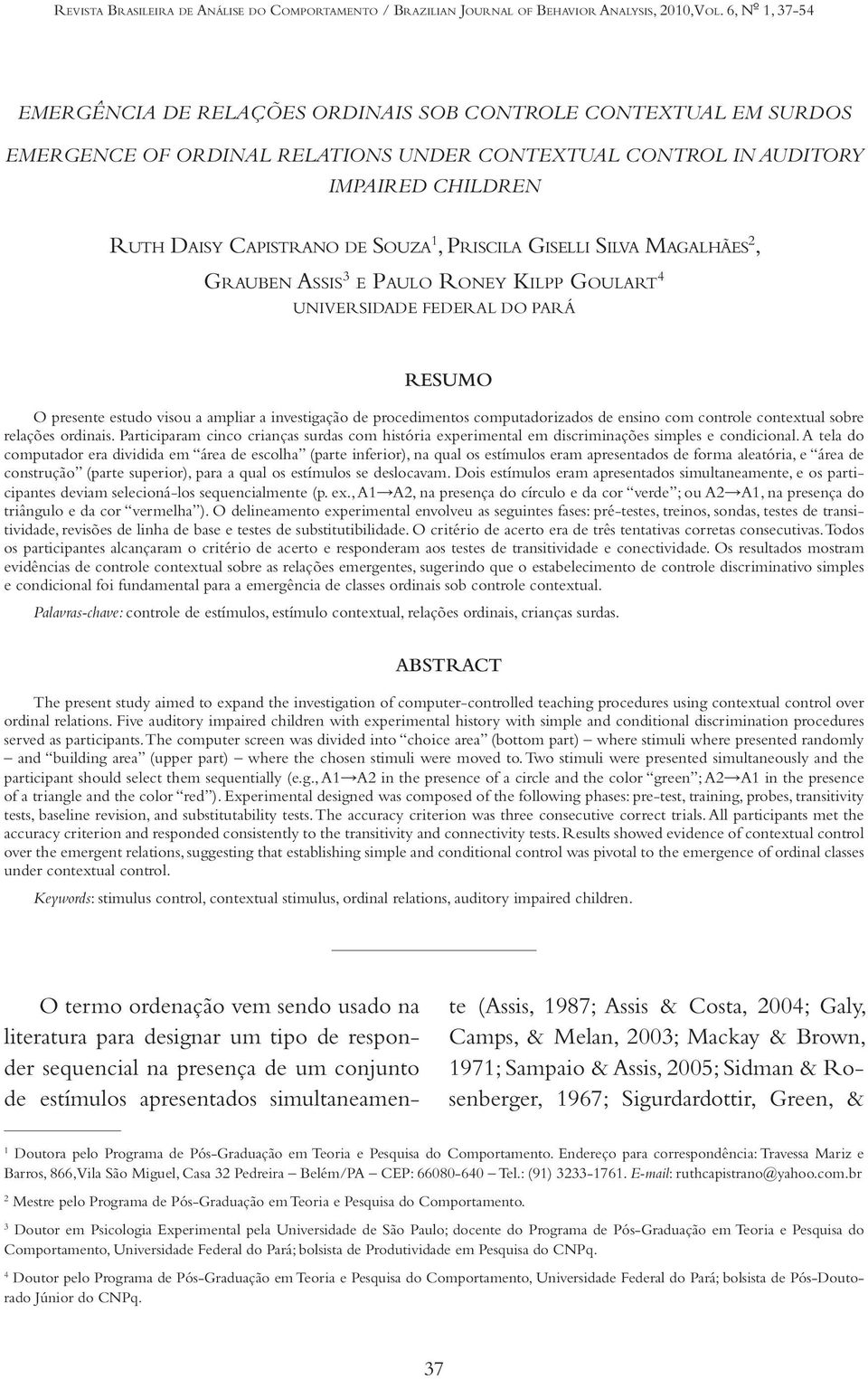 1, Priscila Giselli Silva Magalhães 2, Grauben Assis 3 e Paulo Roney Kilpp Goulart 4 UNIVERSIDADE FEDERAL DO PARÁ RESUMO O presente estudo visou a ampliar a investigação de procedimentos