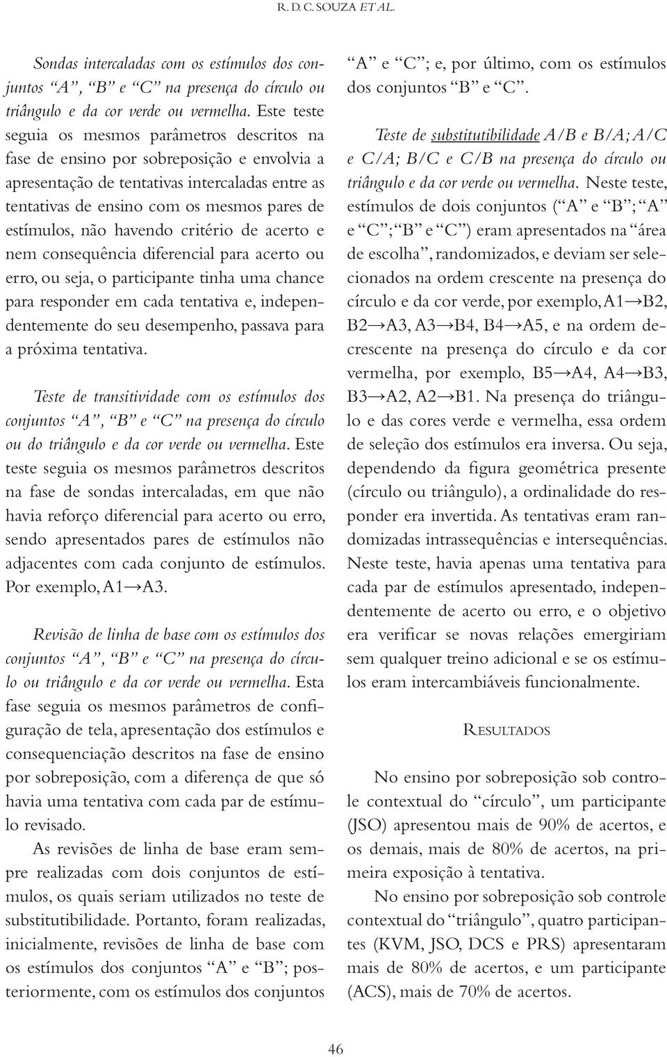 estímulos, não havendo critério de acerto e nem consequência diferencial para acerto ou erro, ou seja, o participante tinha uma chance para responder em cada tentativa e, independentemente do seu