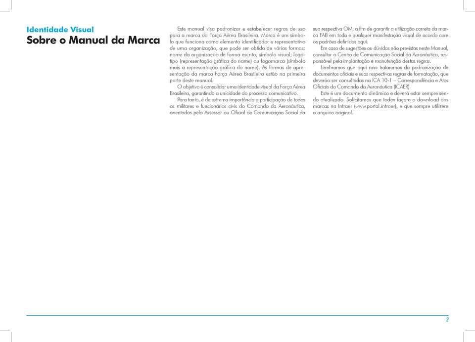 gráfic do nome) ou logomrc (símbolo mis representção gráfic do nome). As forms de presentção d mrc Forç Aére Brsileir estão n primeir prte deste mnul.