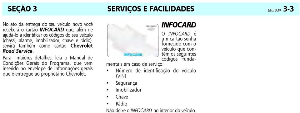 Para maiores detalhes, leia o Manual de Condições Gerais do Programa, que vem inserido no envelope de informações gerais que é entregue ao proprietário Chevrolet.