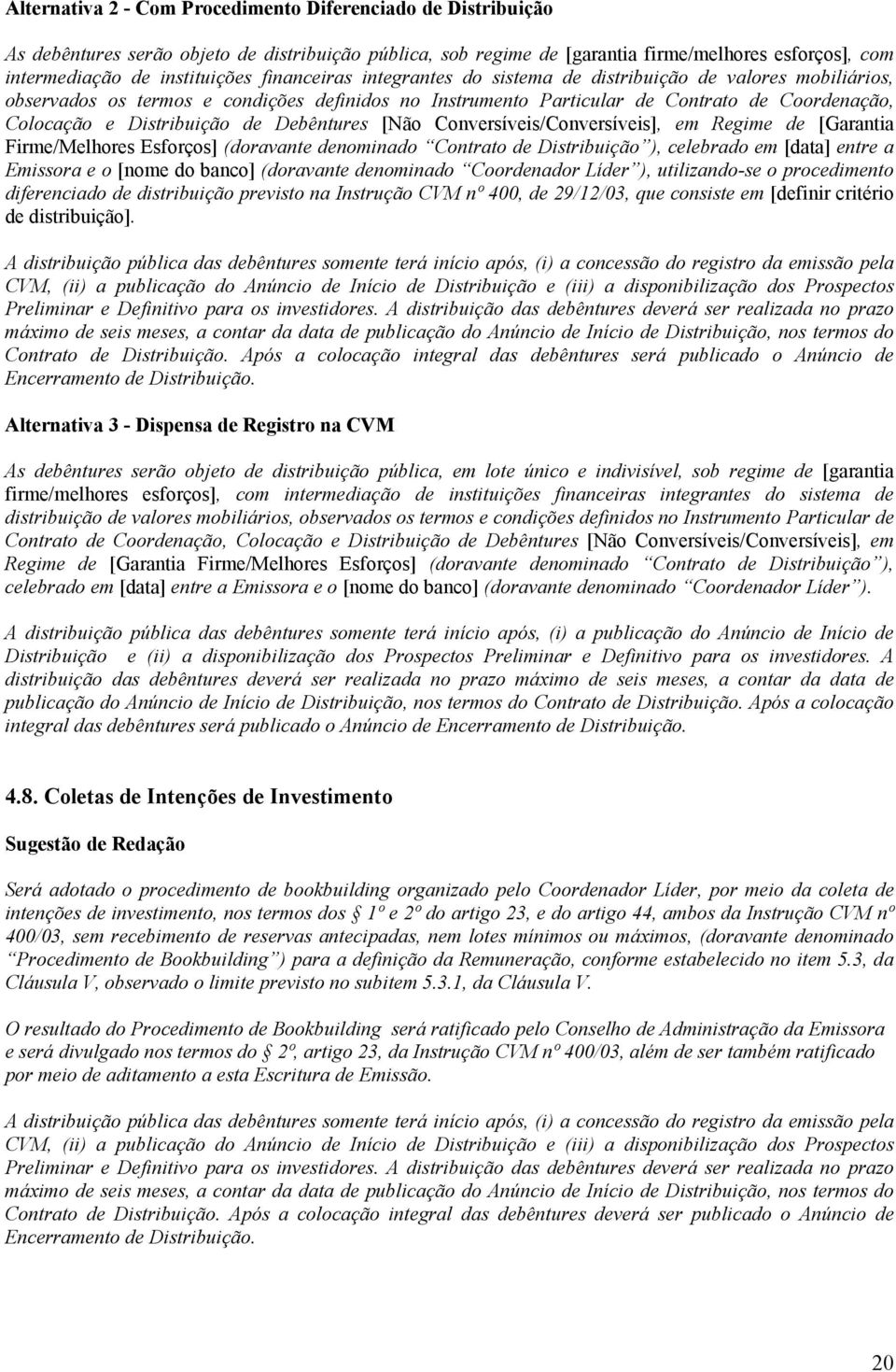 Debêntures [Não Conversíveis/Conversíveis], em Regime de [Garantia Firme/Melhores Esforços] (doravante denominado Contrato de Distribuição ), celebrado em [data] entre a Emissora e o [nome do banco]