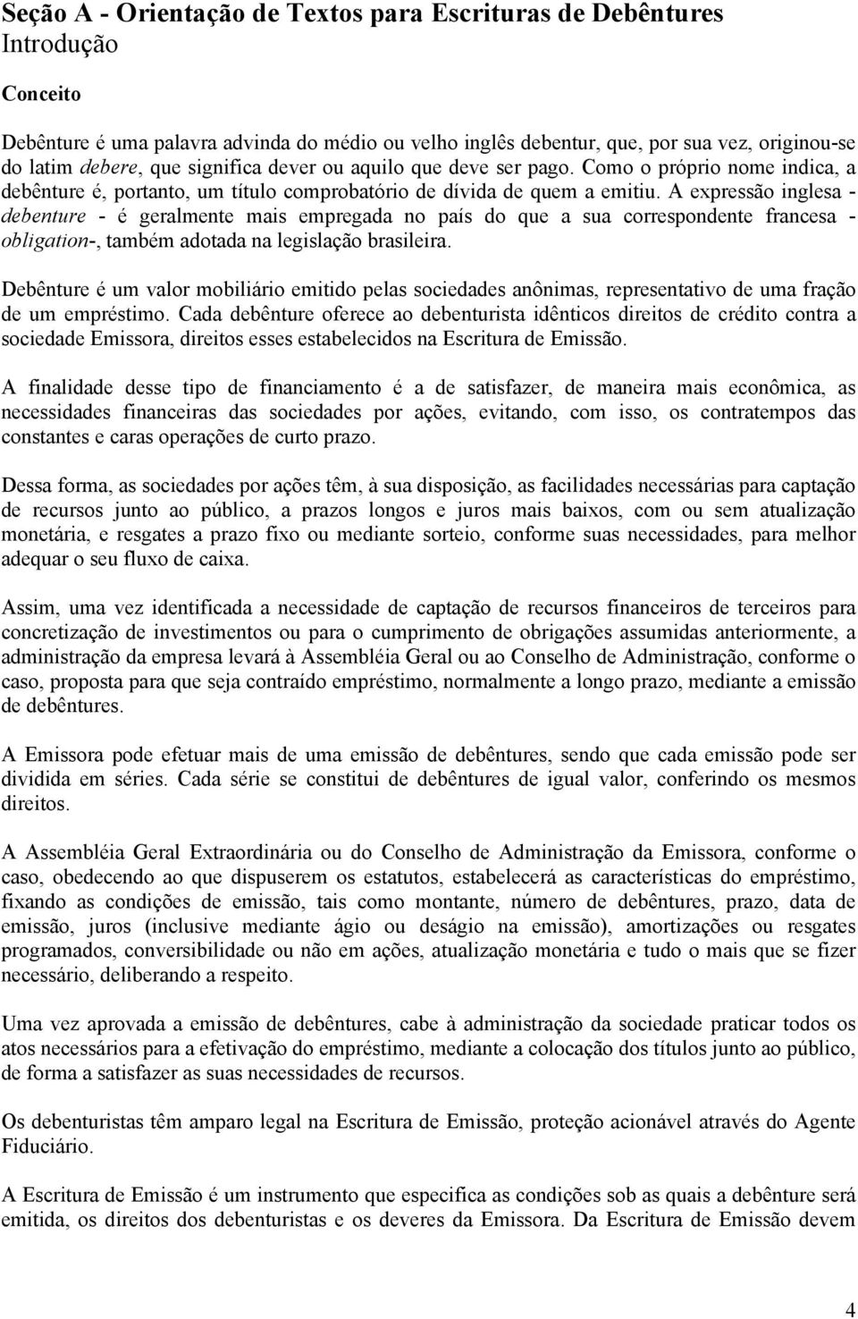 A expressão inglesa - debenture - é geralmente mais empregada no país do que a sua correspondente francesa - obligation-, também adotada na legislação brasileira.