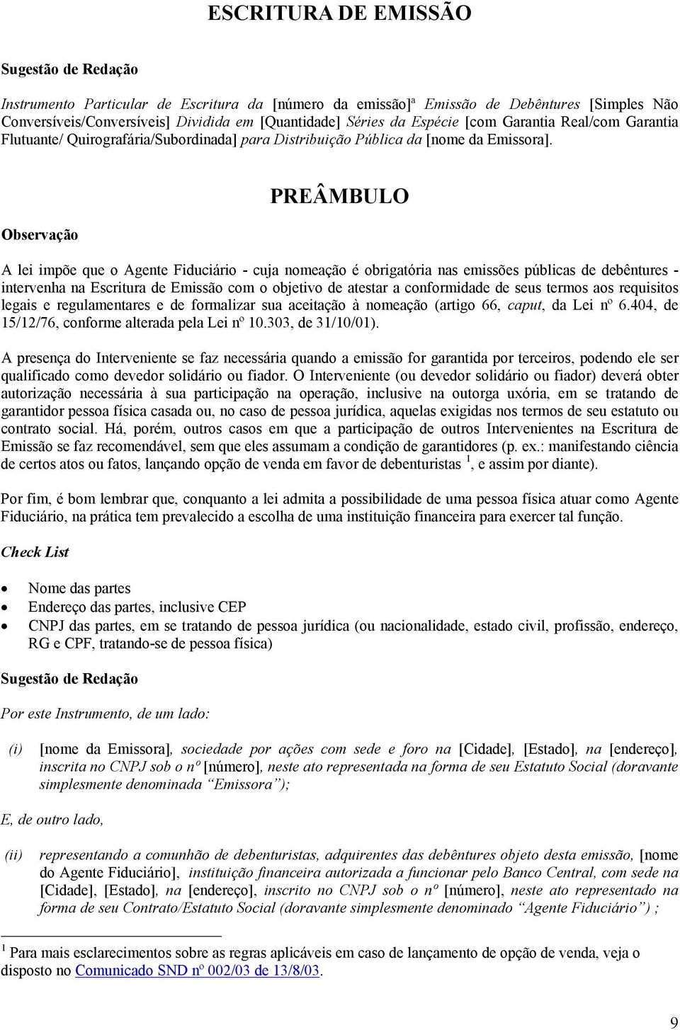 Observação PREÂMBULO A lei impõe que o Agente Fiduciário - cuja nomeação é obrigatória nas emissões públicas de debêntures - intervenha na Escritura de Emissão com o objetivo de atestar a