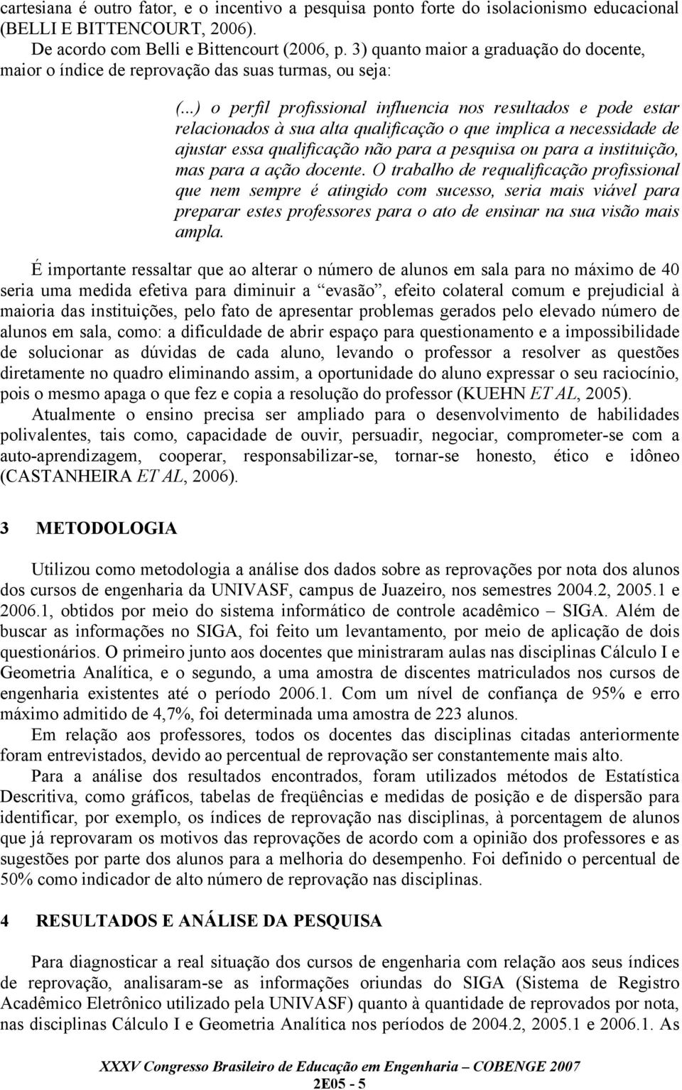 ..) o perfil profissional influencia nos resultados e pode estar relacionados à sua alta qualificação o que implica a necessidade de ajustar essa qualificação não para a pesquisa ou para a