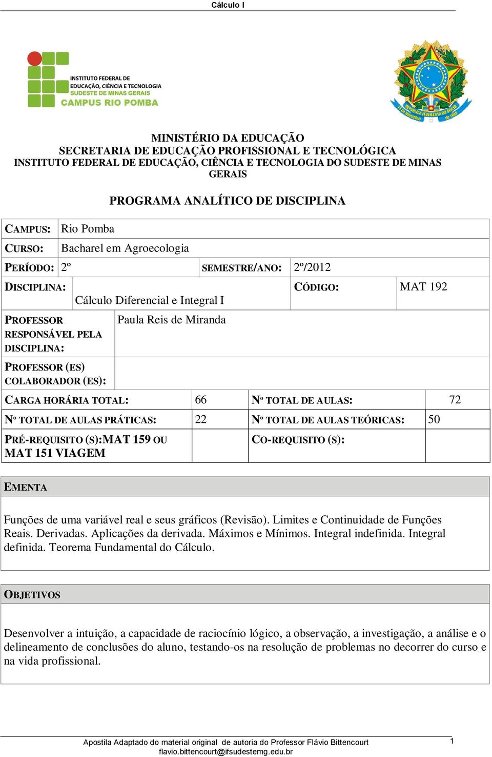 CÓDIGO: MAT 9 CARGA HORÁRIA TOTAL: 66 Nº TOTAL DE AULAS: 7 Nº TOTAL DE AULAS PRÁTICAS: Nº TOTAL DE AULAS TEÓRICAS: 50 PRÉ-REQUISITO (S):MAT 59 OU MAT 5 VIAGEM CO-REQUISITO (S): EMENTA Funções de uma