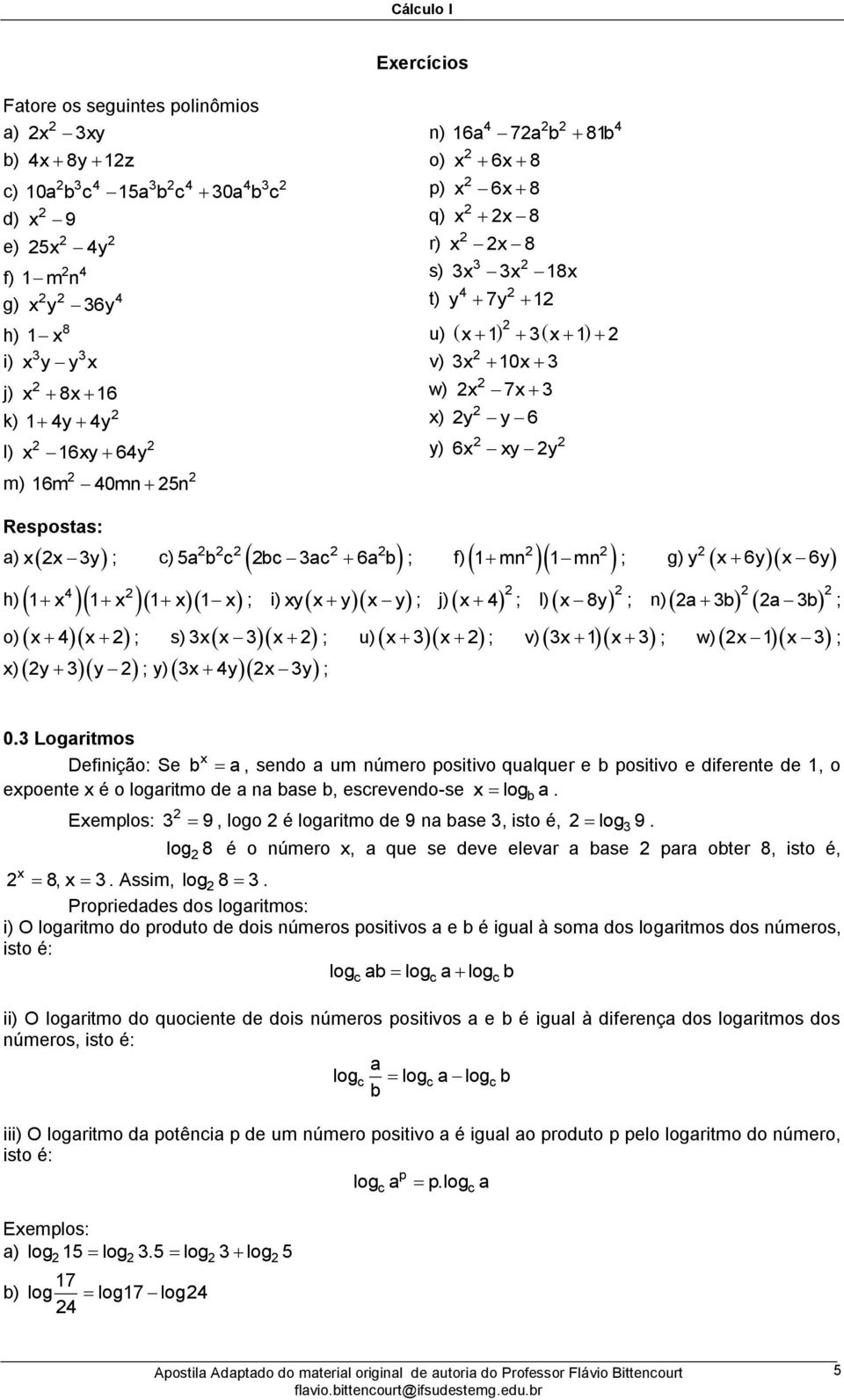 ; 0 Lgaritms Definiçã: Se b a, send a um númer psitiv qualquer e b psitiv e diferente de, epente é lgaritm de a na base b, escrevend-se lg a Eempls: 9, lg é lgaritm de 9 na base, ist é, lg 9 lg 8 é