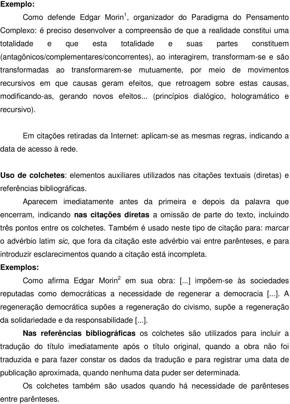 efeitos, que retroagem sobre estas causas, modificando-as, gerando novos efeitos... (princípios dialógico, hologramático e recursivo).