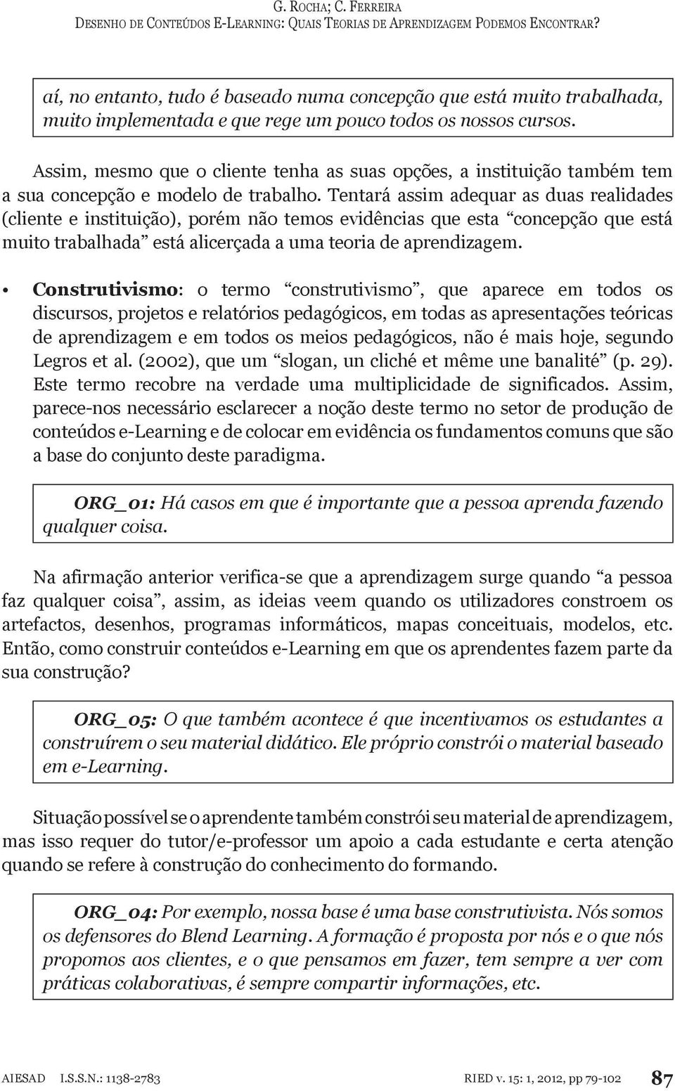 Tentará assim adequar as duas realidades (cliente e instituição), porém não temos evidências que esta concepção que está muito trabalhada está alicerçada a uma teoria de aprendizagem.