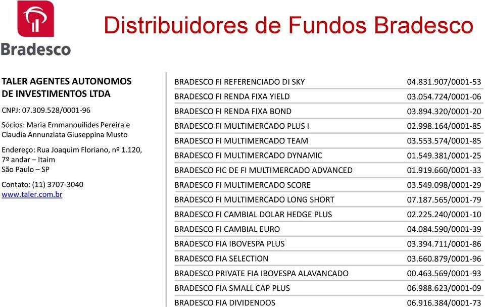 br BRADESCO FI REFERENCIADO DI SKY BRADESCO FI RENDA FIXA YIELD BRADESCO FI RENDA FIXA BOND BRADESCO FI MULTIMERCADO PLUS I BRADESCO FI MULTIMERCADO TEAM BRADESCO FI MULTIMERCADO