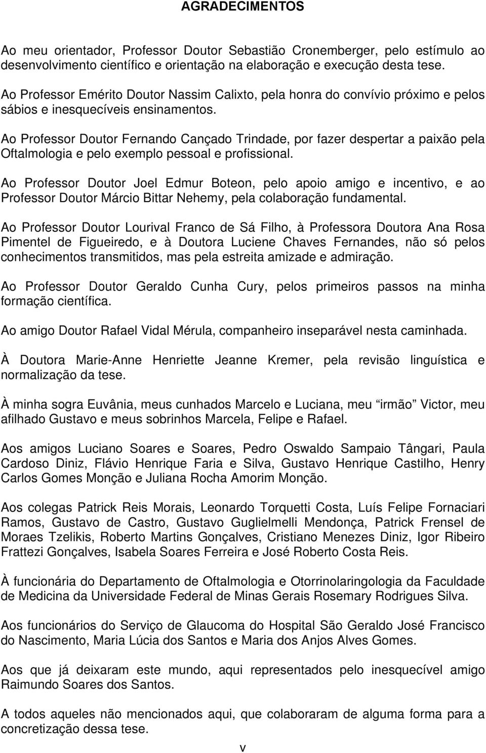 Ao Professor Doutor Fernando Cançado Trindade, por fazer despertar a paixão pela Oftalmologia e pelo exemplo pessoal e profissional.