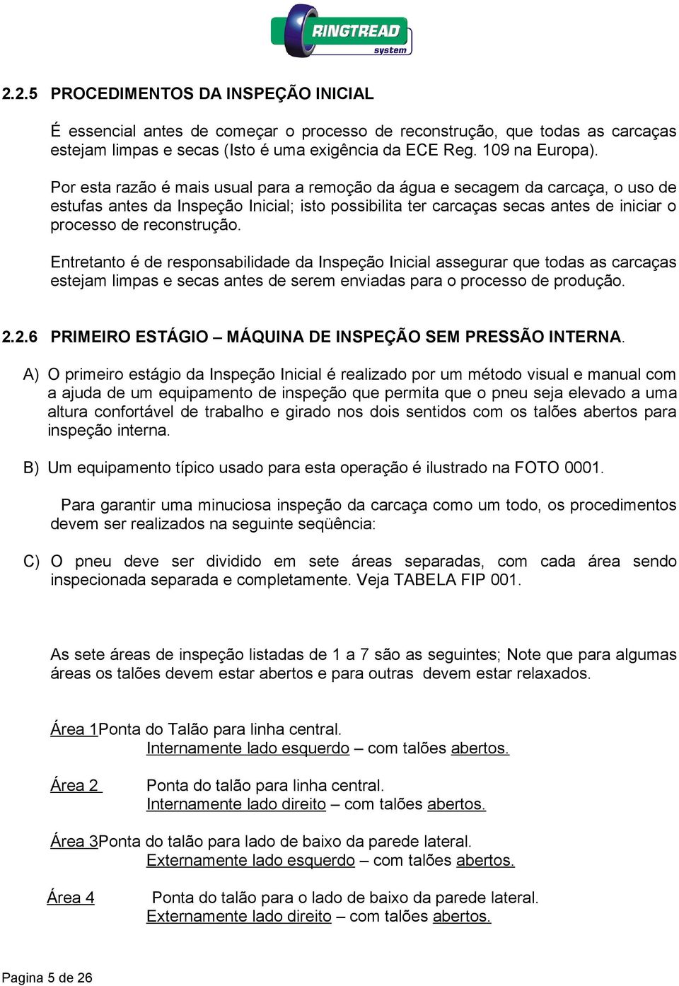 Entretanto é de responsabilidade da Inspeção Inicial assegurar que todas as carcaças estejam limpas e secas antes de serem enviadas para o processo de produção. 2.