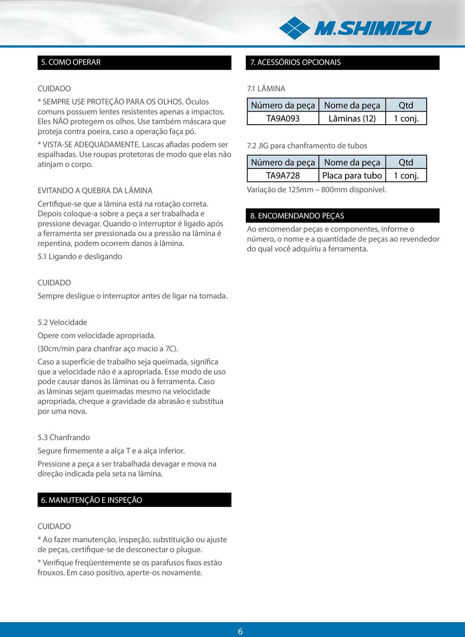 EVITANDO A QUEBRA DA LÂMINA Certifique-se que a lâmina está na rotação correta. Depois coloque-a sobre a peça a ser trabalhada e pressione devagar.