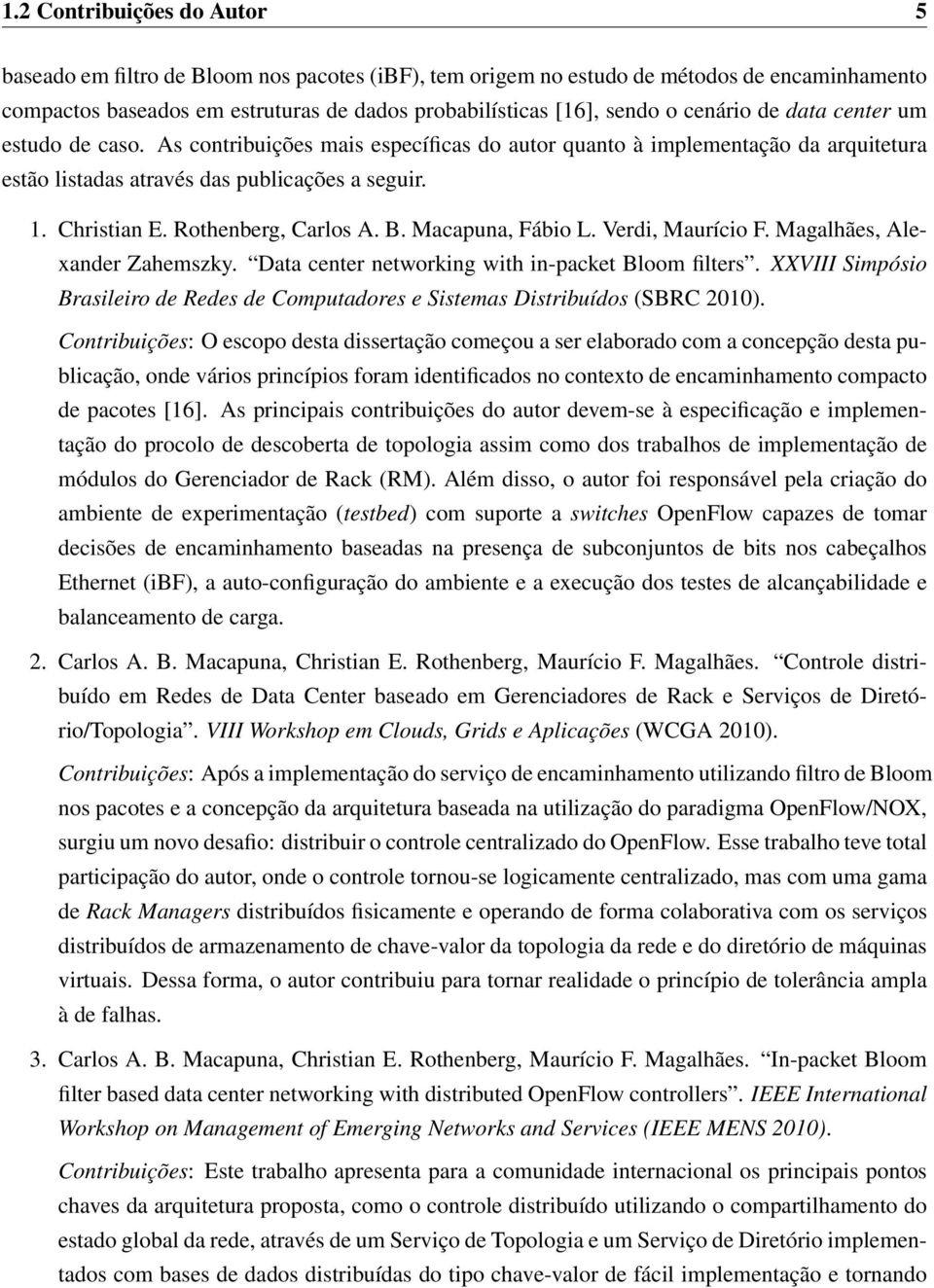 Rothenberg, Carlos A. B. Macapuna, Fábio L. Verdi, Maurício F. Magalhães, Alexander Zahemszky. Data center networking with in-packet Bloom filters.