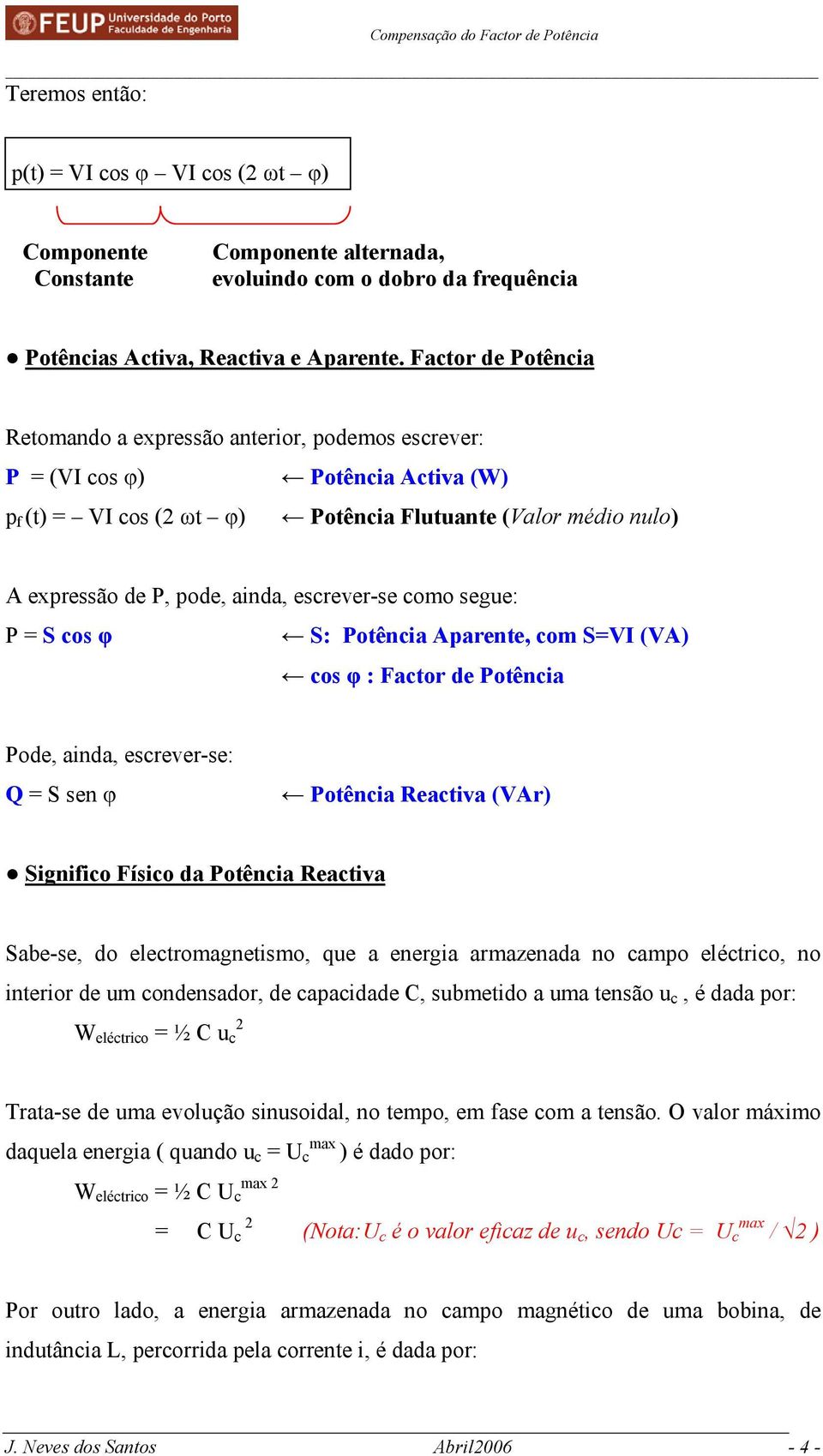 escrever-se como segue: P = S cos φ S: Potência Aparente, com S=VI (VA) cos φ : Factor de Potência Pode, ainda, escrever-se: Q = S sen φ Potência Reactiva (VAr) Significo Físico da Potência Reactiva