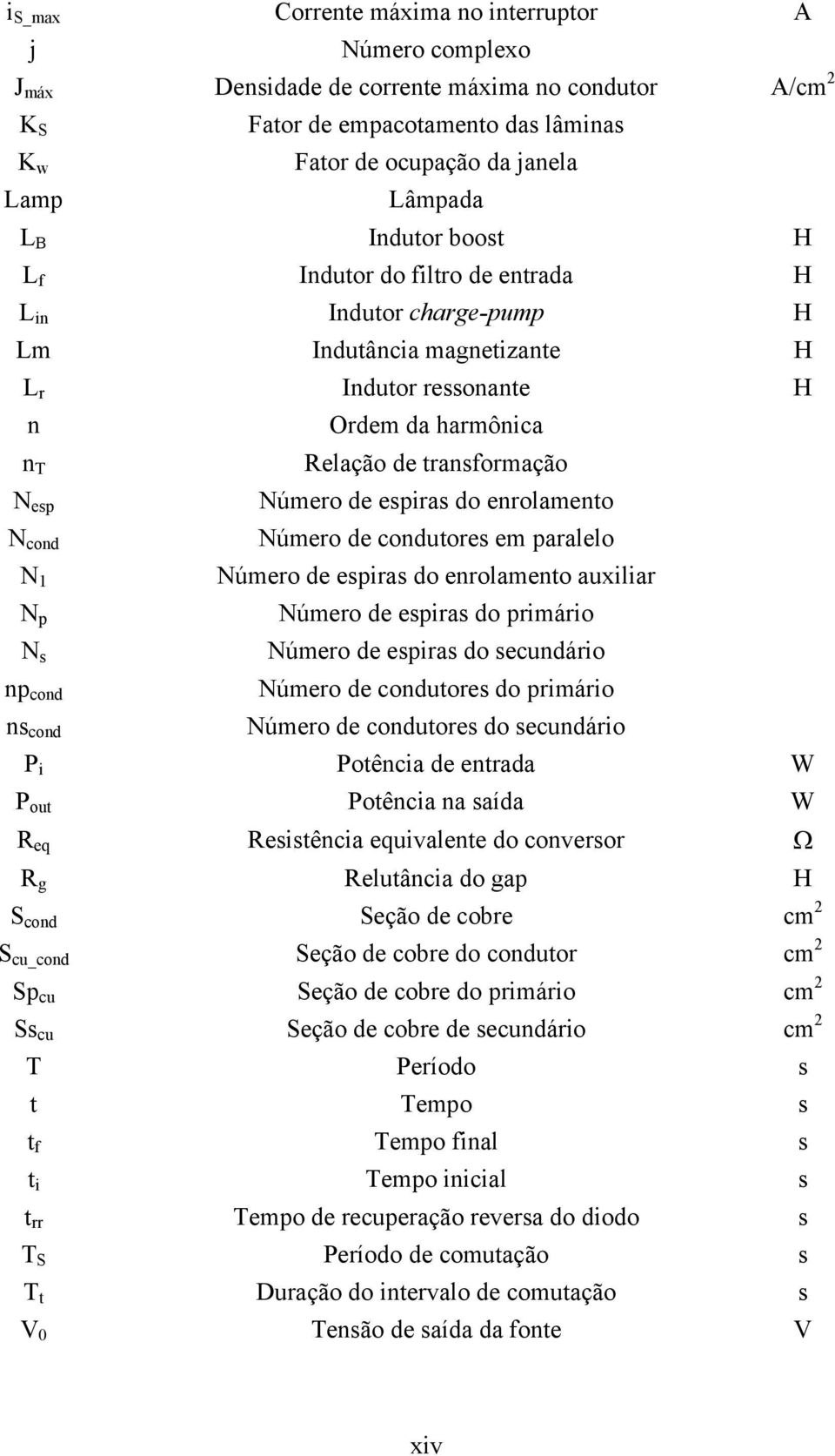 espiras do enrolamento N cond Número de condutores em paralelo N 1 Número de espiras do enrolamento auxiliar N p Número de espiras do primário N s Número de espiras do secundário np cond Número de