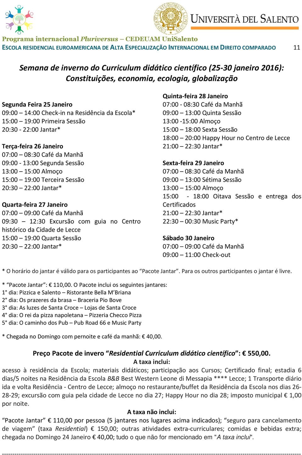 09:00-13:00 Segunda Sessão 13:00 15:00 Almoço 15:00 19:00 Terceira Sessão 20:30 22:00 Jantar* Quarta-feira 27 Janeiro 07:00 09:00 Café da Manhã 09:30 12:30 Excursão com guia no Centro histórico da