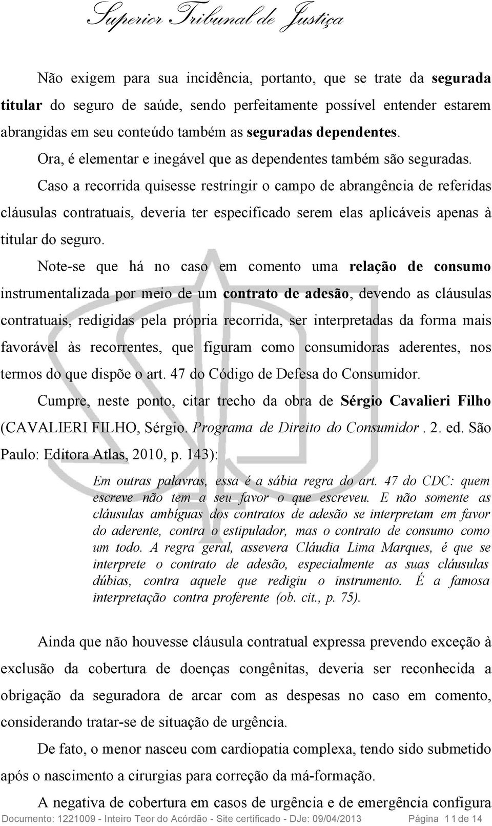 Caso a recorrida quisesse restringir o campo de abrangência de referidas cláusulas contratuais, deveria ter especificado serem elas aplicáveis apenas à titular do seguro.