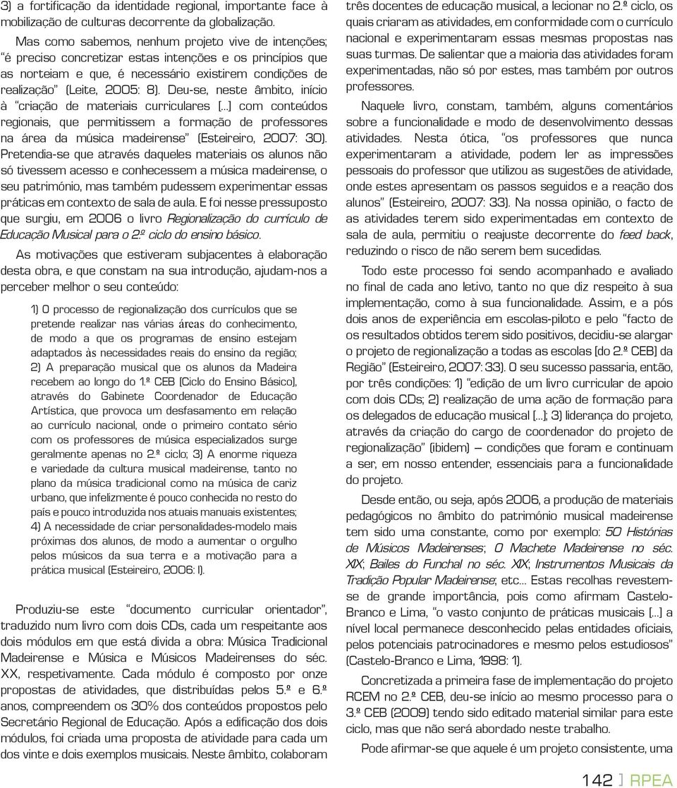 Deu-se, neste âmbito, início à criação de materiais curriculares [ ] com conteúdos regionais, que permitissem a formação de professores na área da música madeirense (Esteireiro, 2007: 30).