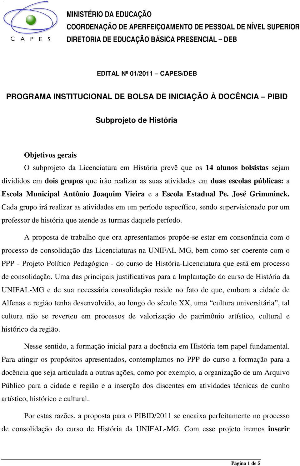 em duas escolas públicas: a Escola Municipal Antônio Joaquim Vieira e a Escola Estadual Pe. José Grimminck.