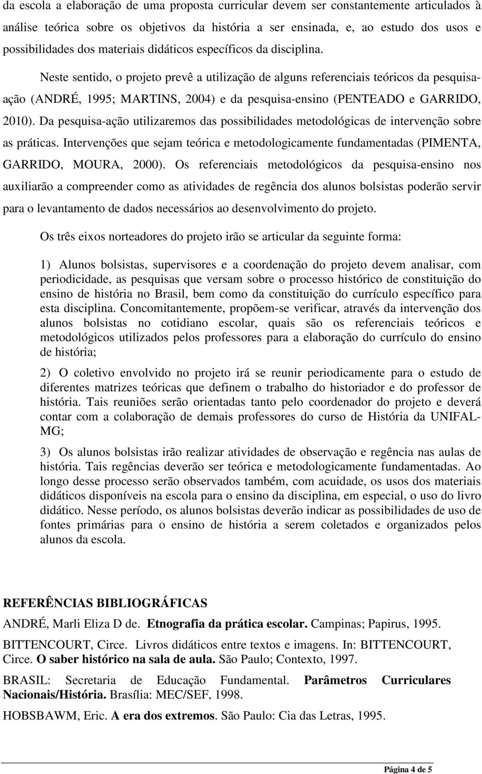 Neste sentido, o projeto prevê a utilização de alguns referenciais teóricos da pesquisaação (ANDRÉ, 1995; MARTINS, 2004) e da pesquisa-ensino (PENTEADO e GARRIDO, 2010).