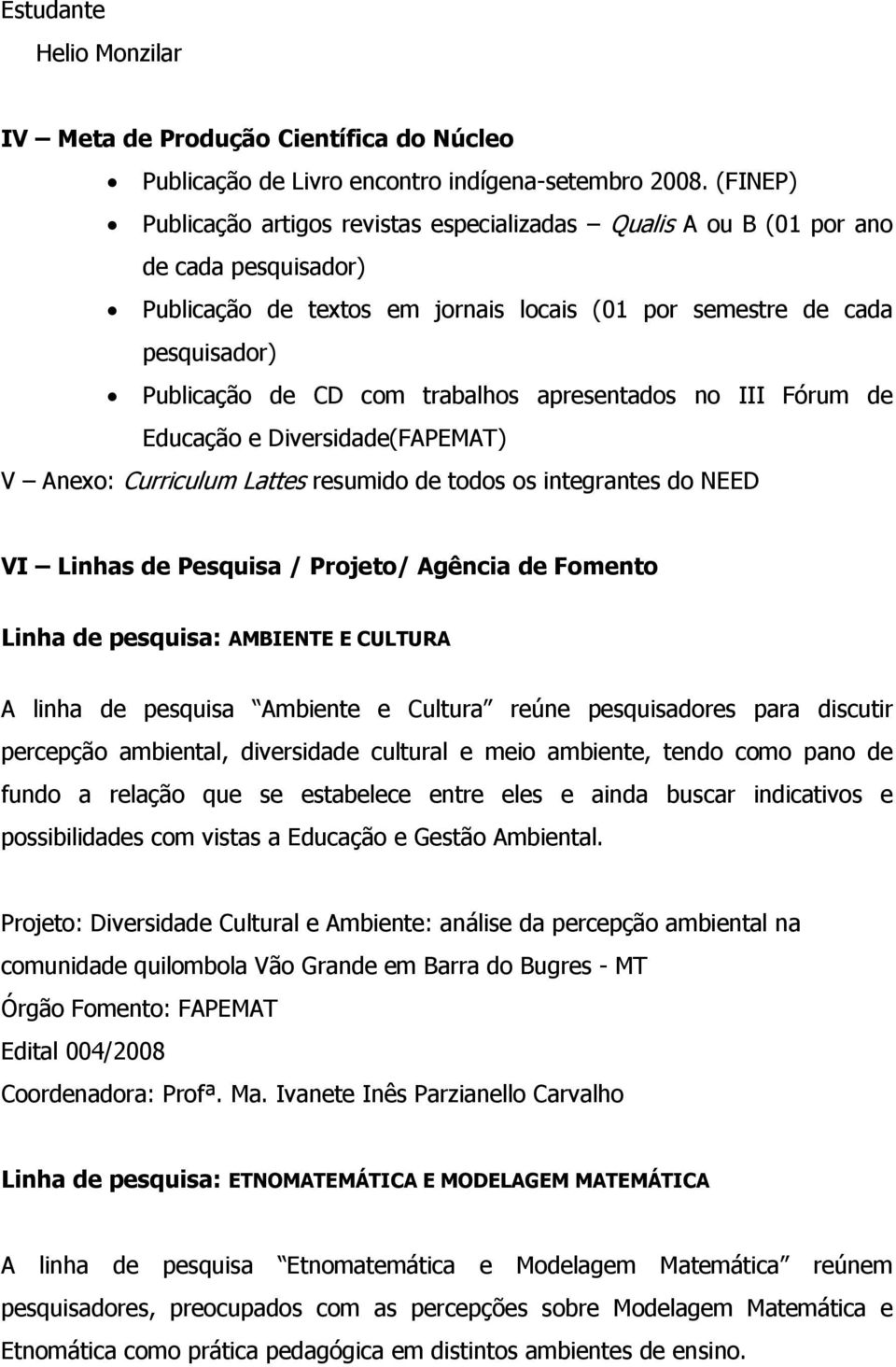 trabalhos apresentados no III Fórum de Educação e Diversidade(FAPEMAT) V Anexo: Curriculum Lattes resumido de todos os integrantes do NEED VI Linhas de Pesquisa / Projeto/ Agência de Fomento Linha de