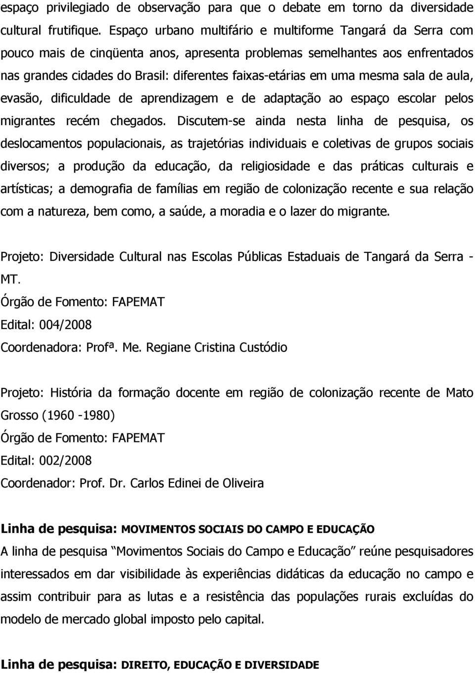 uma mesma sala de aula, evasão, dificuldade de aprendizagem e de adaptação ao espaço escolar pelos migrantes recém chegados.