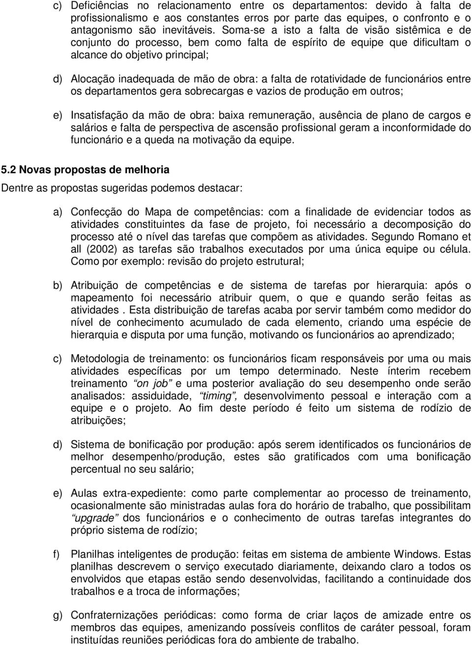 falta de rotatividade de funcionários entre os departamentos gera sobrecargas e vazios de produção em outros; e) Insatisfação da mão de obra: baixa remuneração, ausência de plano de cargos e salários