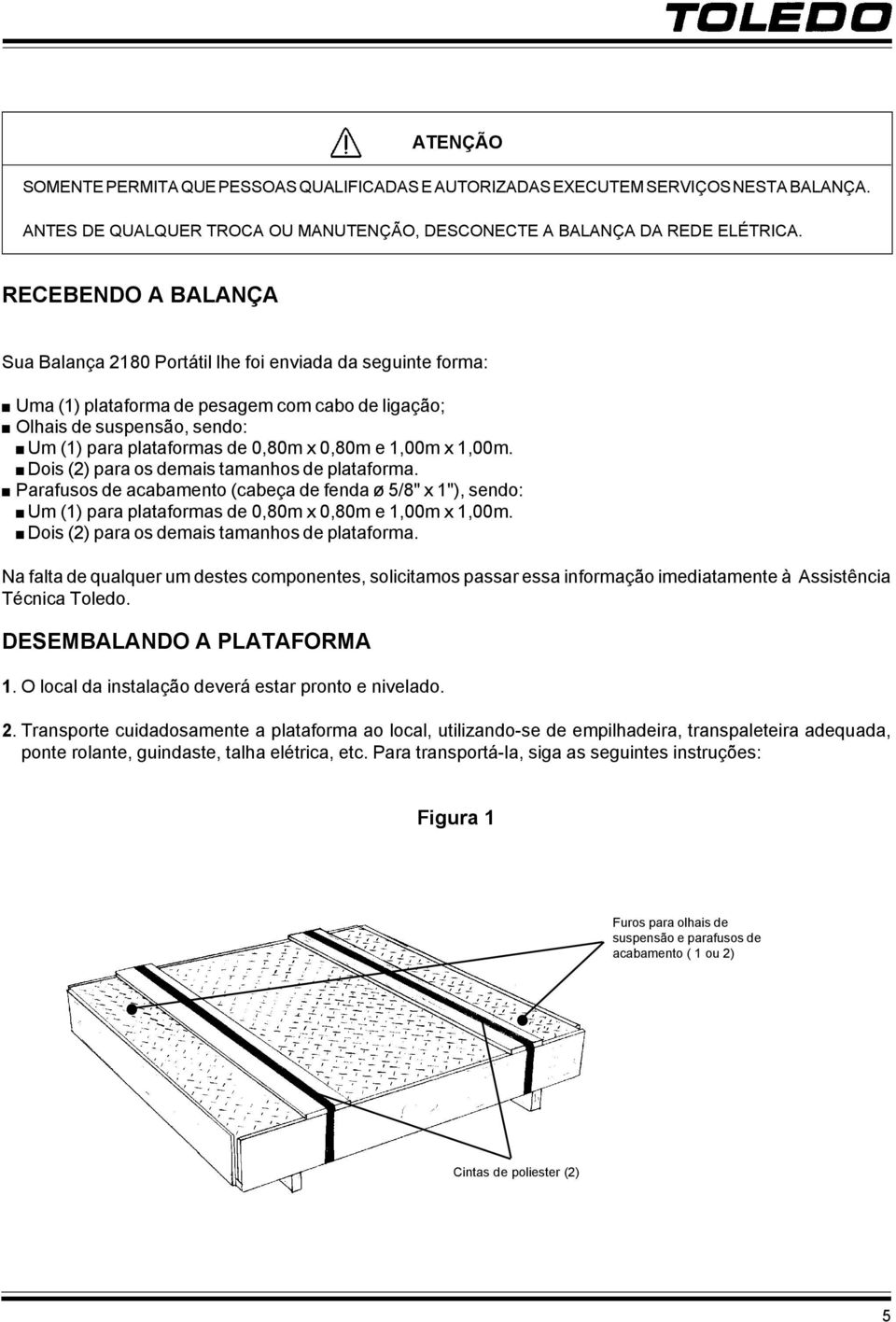 0,80m e 1,00m x 1,00m. Dois (2) para os demais tamanhos de plataforma. Parafusos de acabamento (cabeça de fenda ø 5/8" x 1"), sendo: Um (1) para plataformas de 0,80m x 0,80m e 1,00m x 1,00m.