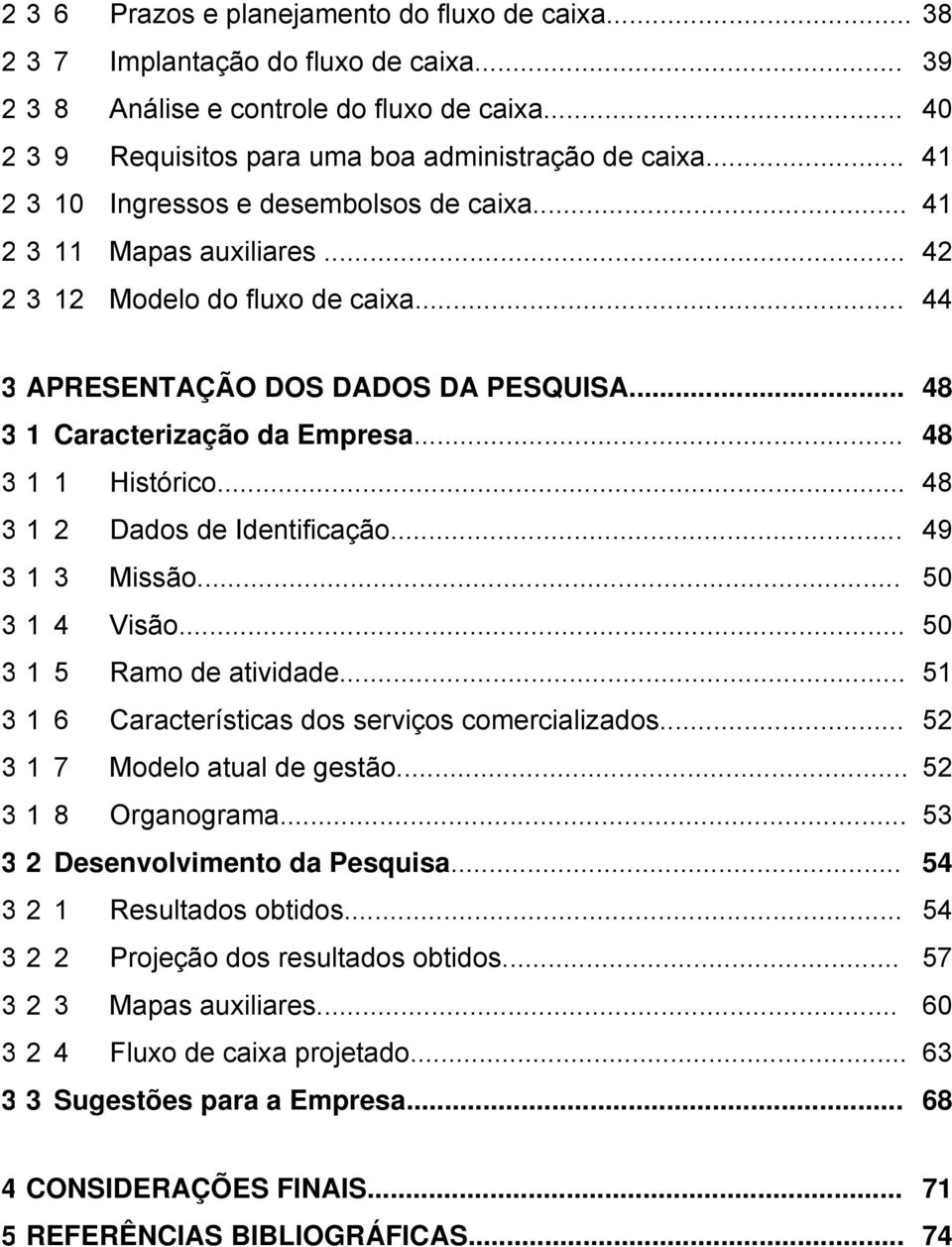 .. 48 3 1 1 Histórico... 48 3 1 2 Dados de Identificação... 49 3 1 3 Missão... 50 3 1 4 Visão... 50 3 1 5 Ramo de atividade... 51 3 1 6 Características dos serviços comercializados.