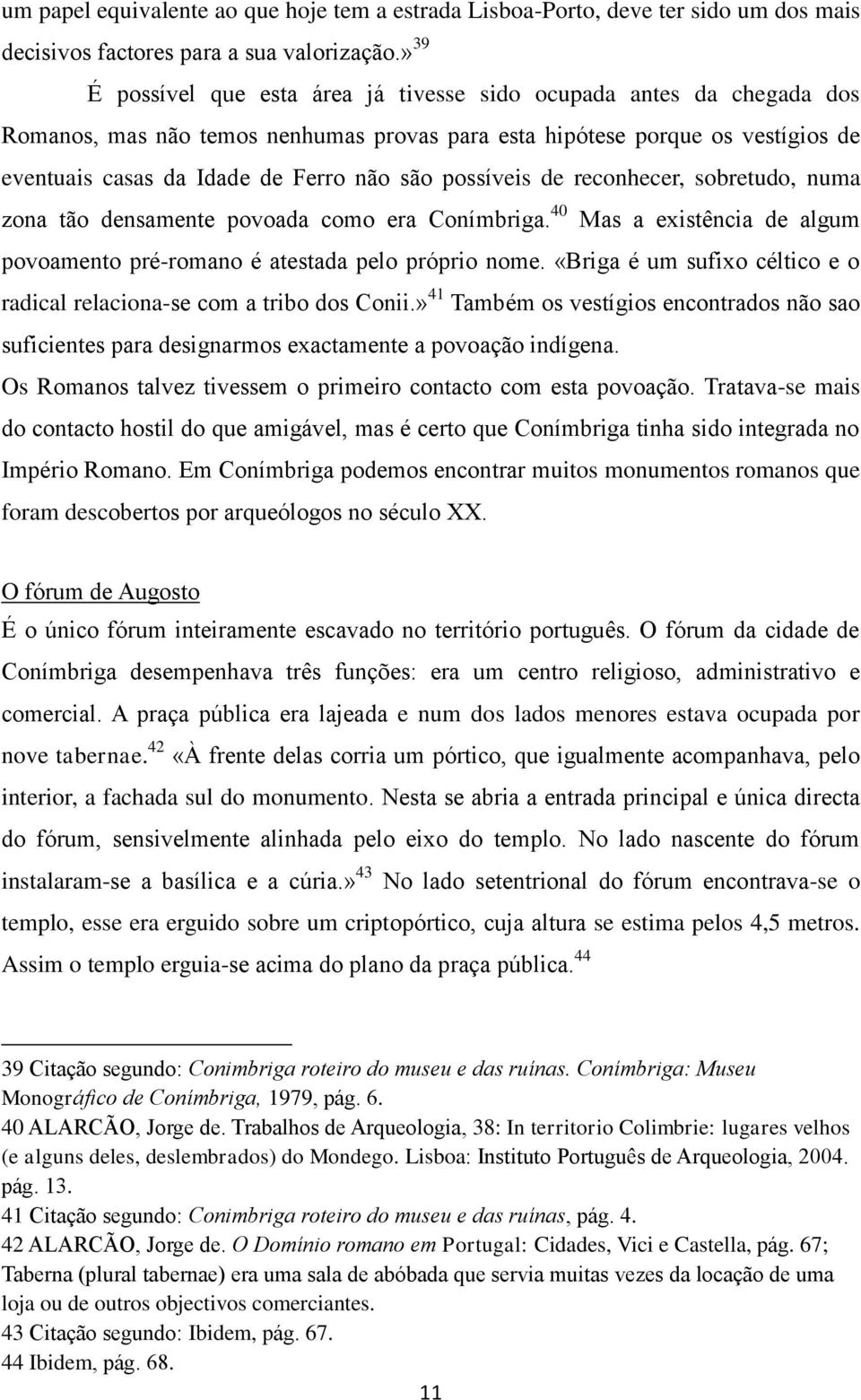 possíveis de reconhecer, sobretudo, numa zona tão densamente povoada como era Conímbriga. 40 Mas a existência de algum povoamento pré-romano é atestada pelo próprio nome.