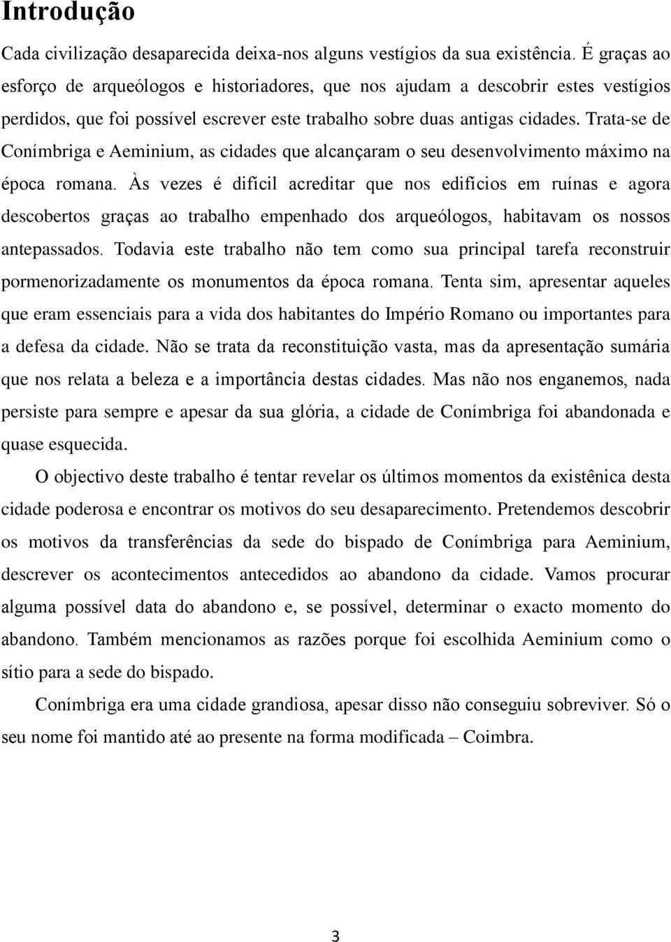 Trata-se de Conímbriga e Aeminium, as cidades que alcançaram o seu desenvolvimento máximo na época romana.