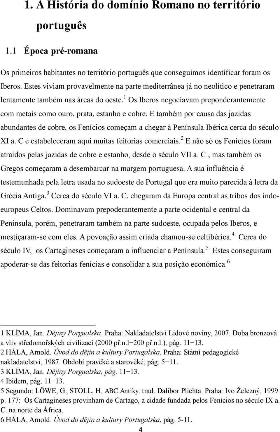 1 Os Iberos negociavam preponderantemente com metais como ouro, prata, estanho e cobre.