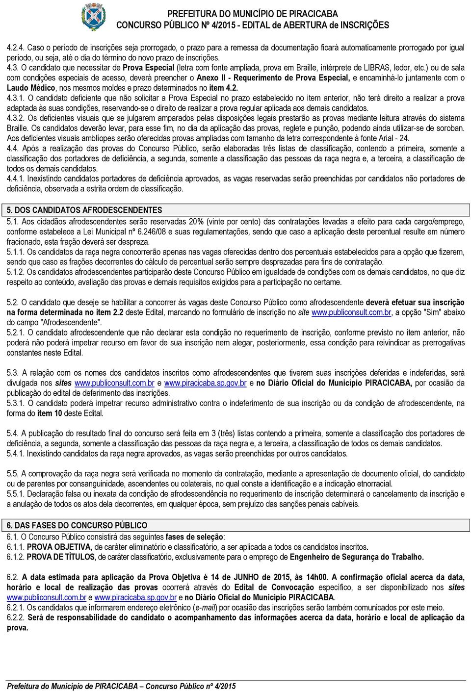 ) ou de sala com condições especiais de acesso, deverá preencher o Anexo II - Requerimento de Prova Especial, e encaminhá-lo juntamente com o Laudo Médico, nos mesmos moldes e prazo determinados no