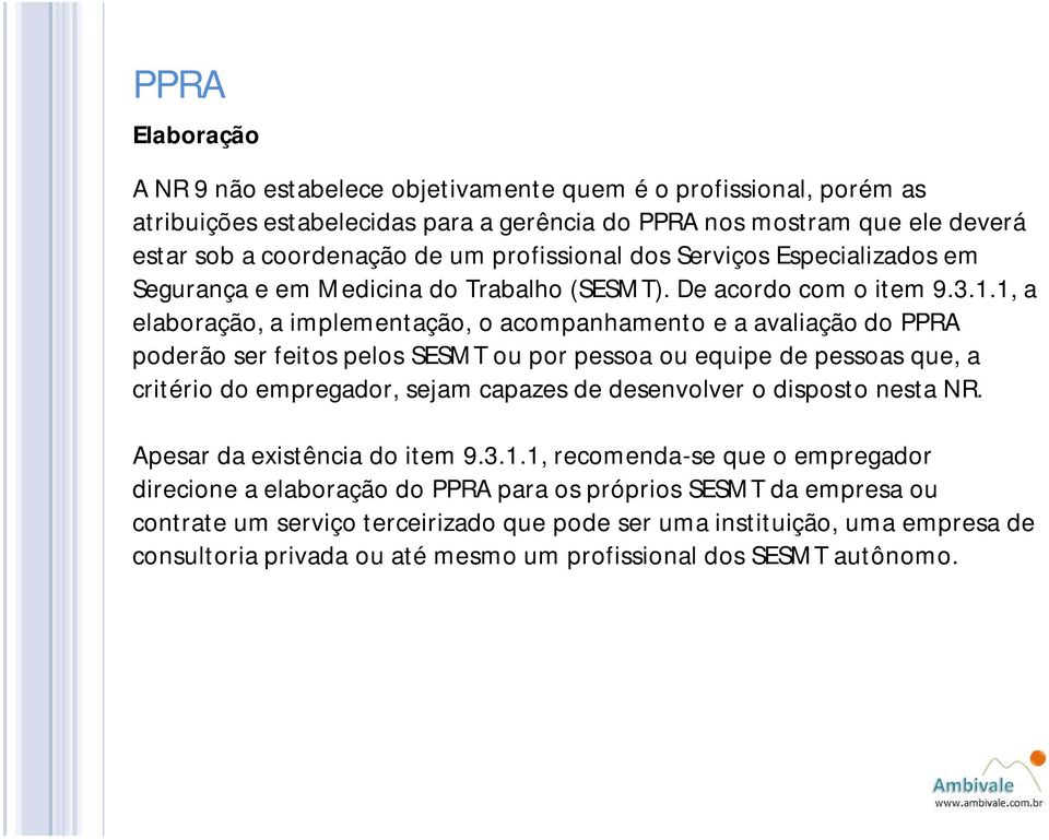 1, a elaboração, a implementação, o acompanhamento e a avaliação do PPRA poderão ser feitos pelos SESMT ou por pessoa ou equipe de pessoas que, a critério do empregador, sejam capazes de desenvolver