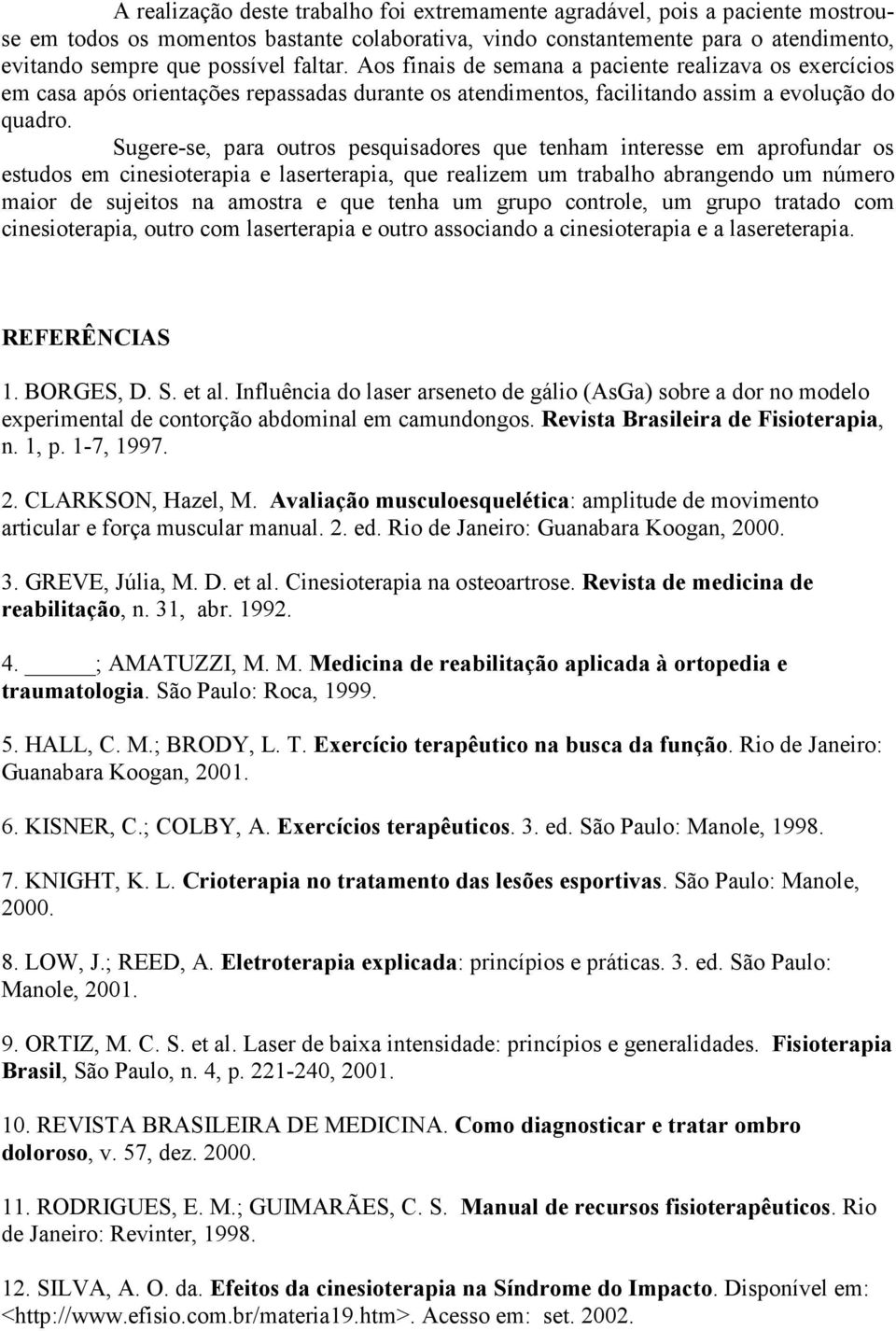 Sugere-se, para outros pesquisadores que tenham interesse em aprofundar os estudos em cinesioterapia e laserterapia, que realizem um trabalho abrangendo um número maior de sujeitos na amostra e que